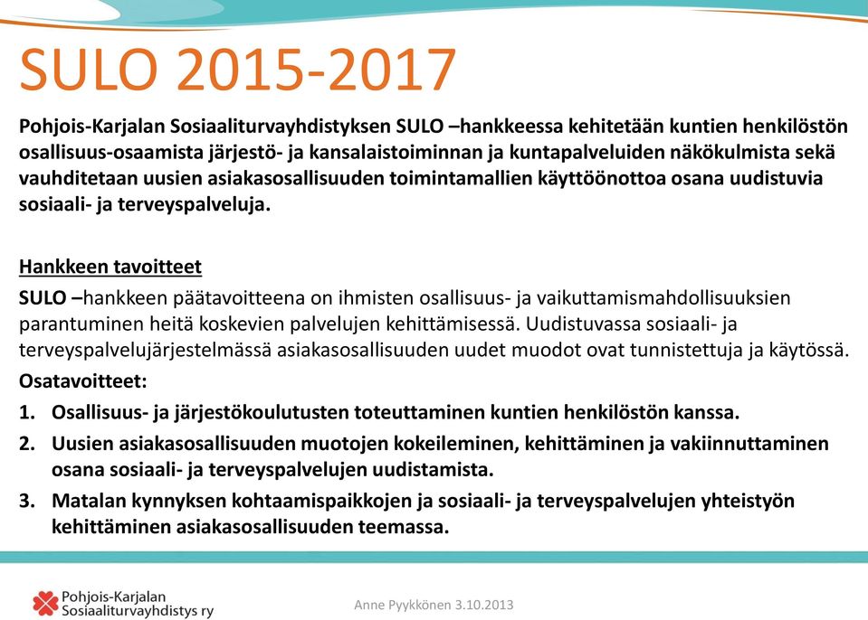 Hankkeen tavoitteet SULO hankkeen päätavoitteena on ihmisten osallisuus- ja vaikuttamismahdollisuuksien parantuminen heitä koskevien palvelujen kehittämisessä.