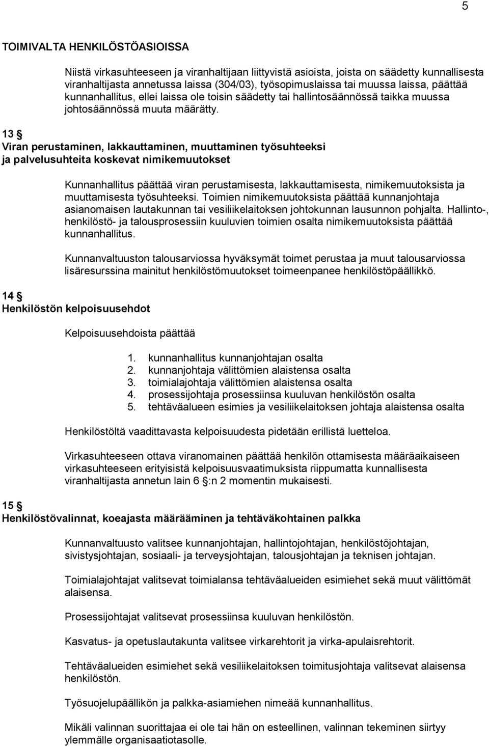 13 Viran perustaminen, lakkauttaminen, muuttaminen työsuhteeksi ja palvelusuhteita koskevat nimikemuutokset Kunnanhallitus päättää viran perustamisesta, lakkauttamisesta, nimikemuutoksista ja