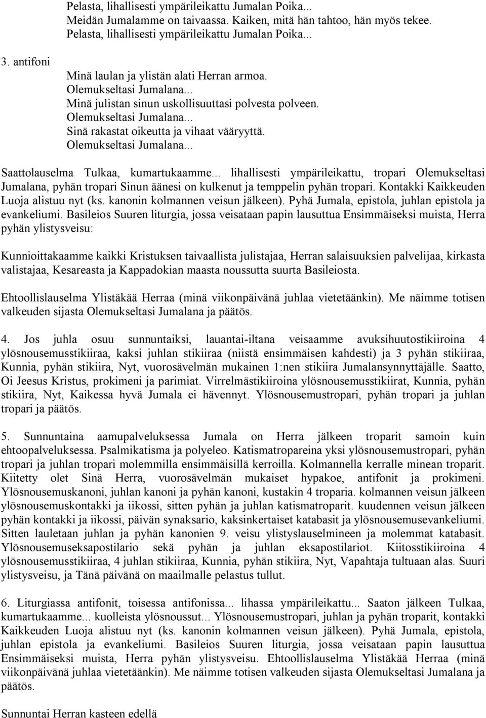 Olemukseltasi Jumalana... Saattolauselma Tulkaa, kumartukaamme... lihallisesti ympärileikattu, tropari Olemukseltasi Jumalana, pyhän tropari Sinun äänesi on kulkenut ja temppelin pyhän tropari.