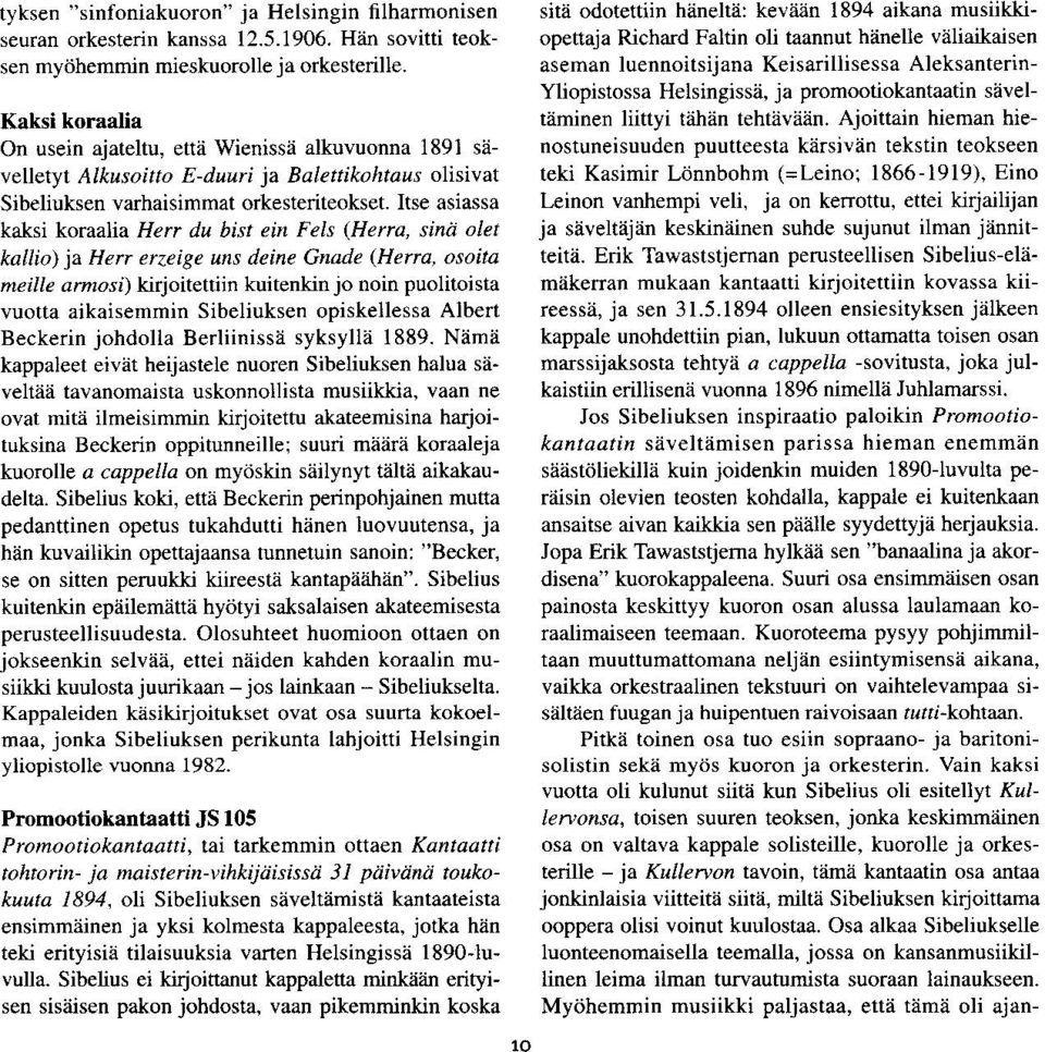 Itse asiassa kaksi koraalia Herr du bist ein Fels (Herra, sinii olet kallio) ja Herr erzeige uns deine Gnade (Herra, osoita meille amosi) kirjoitettiin kuitenkin jo noin puolitoista vuotta
