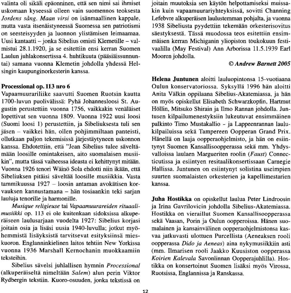 Uusi kantetti - jonka Sibelius omisti Klemetille - valmistui 28.1.1920, ja se esitettiin ensi kenan Suomen Laulun juhlakonsertissa 4.