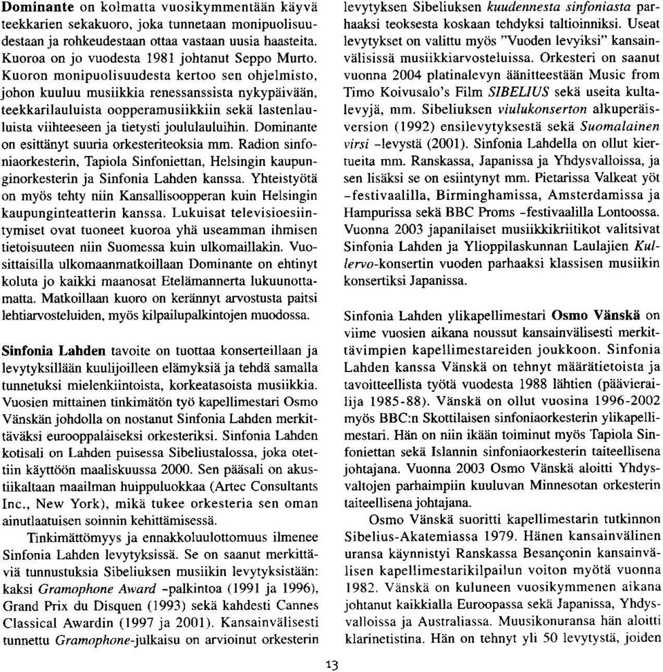 Dominante on esittiinyt suuria orkesteriteoksia m. Radion sinfoniaorkesterin, Tapiola Sinfoniettan, Helsingin kaupunginorkesterin ja Sinfonia Lahden kanssa.