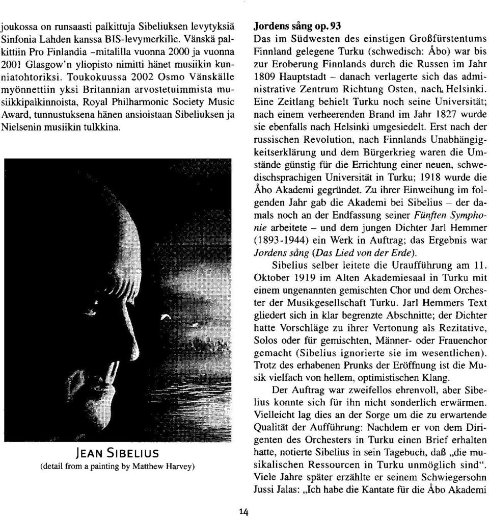 Toukokuussa 2002 Osmo Viinskiille myonnettiin yksi Britannian arvostetuimmista musiikkipalkinnoista, Royal Philhmonic Society Music Awtrd, tunnustuksena hiinen ansioistaan Sibeliuksen ja Nielsenin