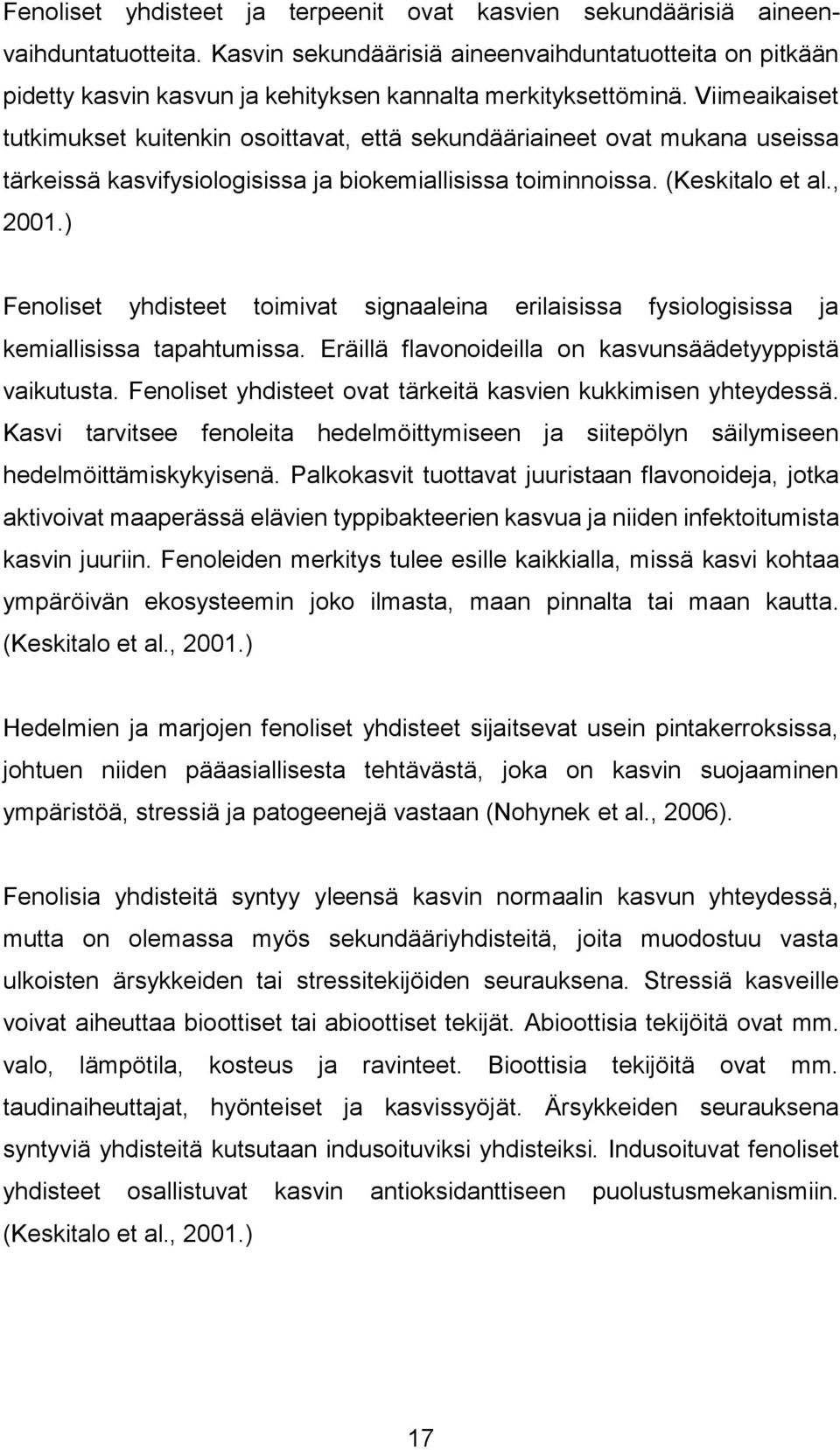 Viimeaikaiset tutkimukset kuitenkin osoittavat, että sekundääriaineet ovat mukana useissa tärkeissä kasvifysiologisissa ja biokemiallisissa toiminnoissa. (Keskitalo et al., 2001.