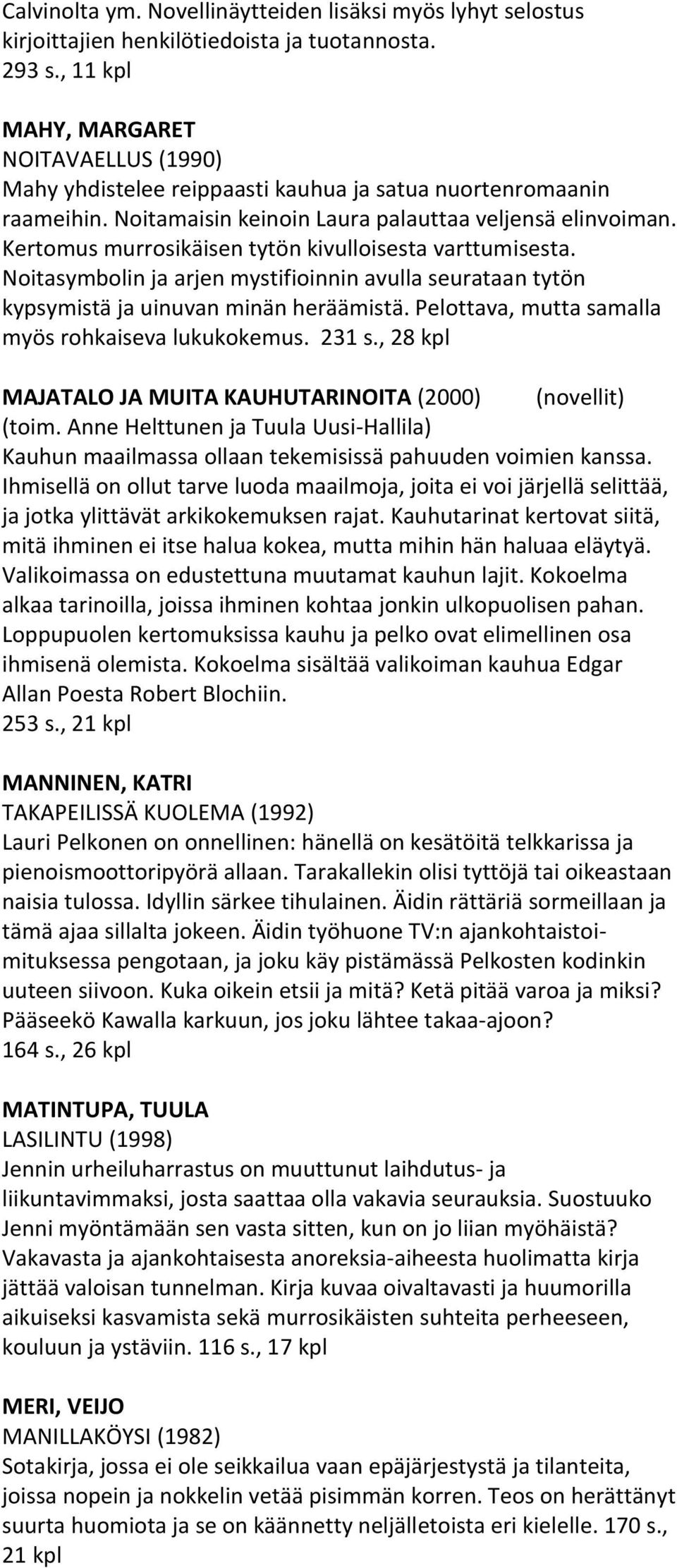 Kertomus murrosikäisen tytön kivulloisesta varttumisesta. Noitasymbolin ja arjen mystifioinnin avulla seurataan tytön kypsymistä ja uinuvan minän heräämistä.