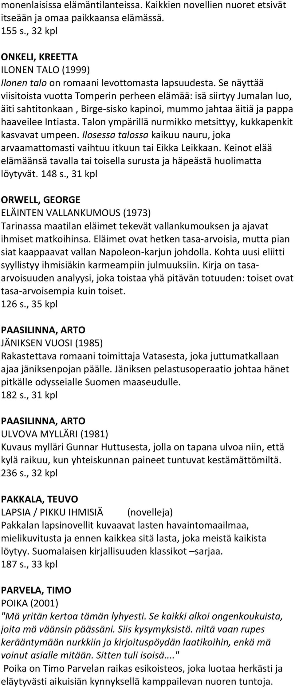 Se näyttää viisitoista vuotta Tomperin perheen elämää: isä siirtyy Jumalan luo, äiti sahtitonkaan, Birge-sisko kapinoi, mummo jahtaa äitiä ja pappa haaveilee Intiasta.