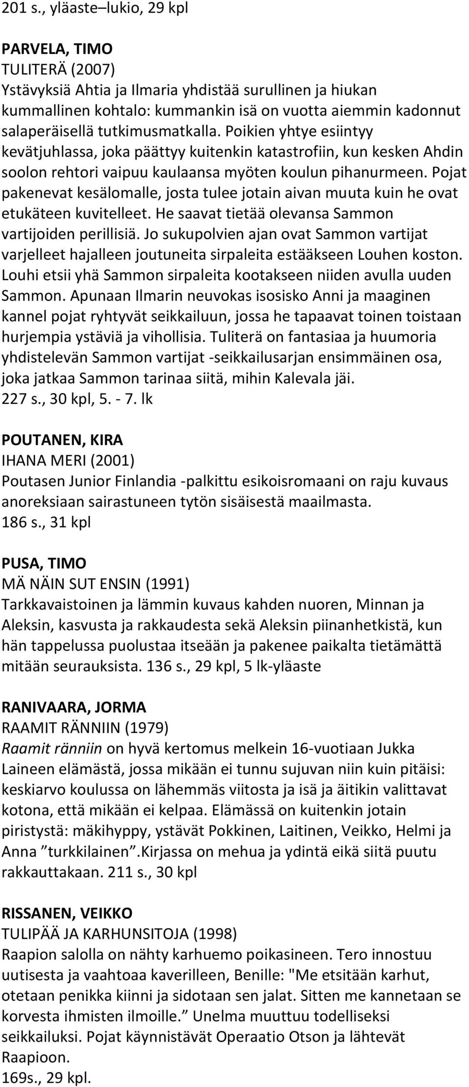 tutkimusmatkalla. Poikien yhtye esiintyy kevätjuhlassa, joka päättyy kuitenkin katastrofiin, kun kesken Ahdin soolon rehtori vaipuu kaulaansa myöten koulun pihanurmeen.