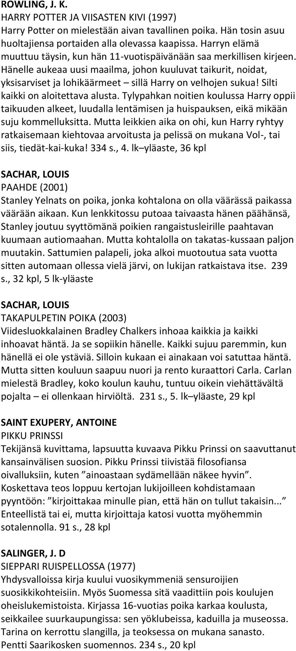Hänelle aukeaa uusi maailma, johon kuuluvat taikurit, noidat, yksisarviset ja lohikäärmeet sillä Harry on velhojen sukua! Silti kaikki on aloitettava alusta.