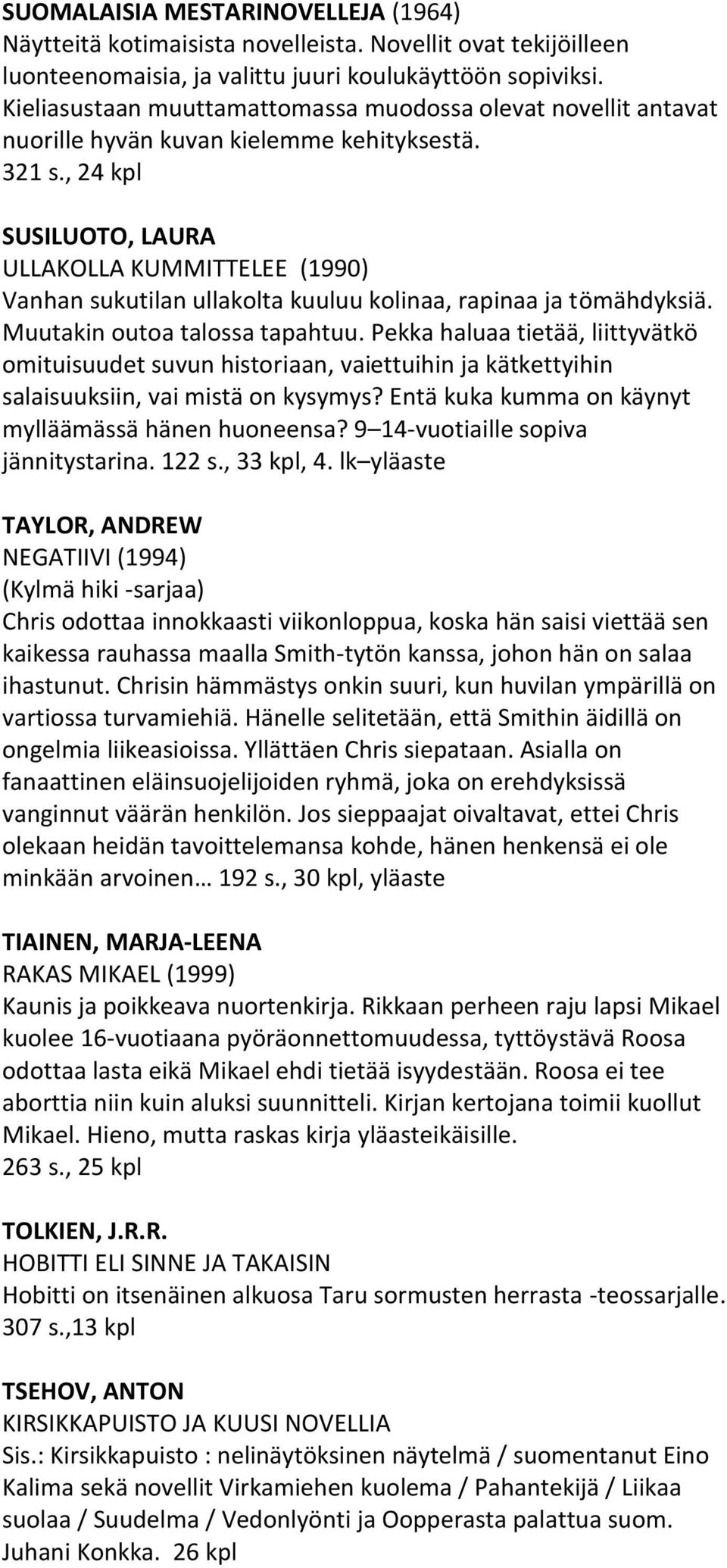 , 24 kpl SUSILUOTO, LAURA ULLAKOLLA KUMMITTELEE (1990) Vanhan sukutilan ullakolta kuuluu kolinaa, rapinaa ja tömähdyksiä. Muutakin outoa talossa tapahtuu.