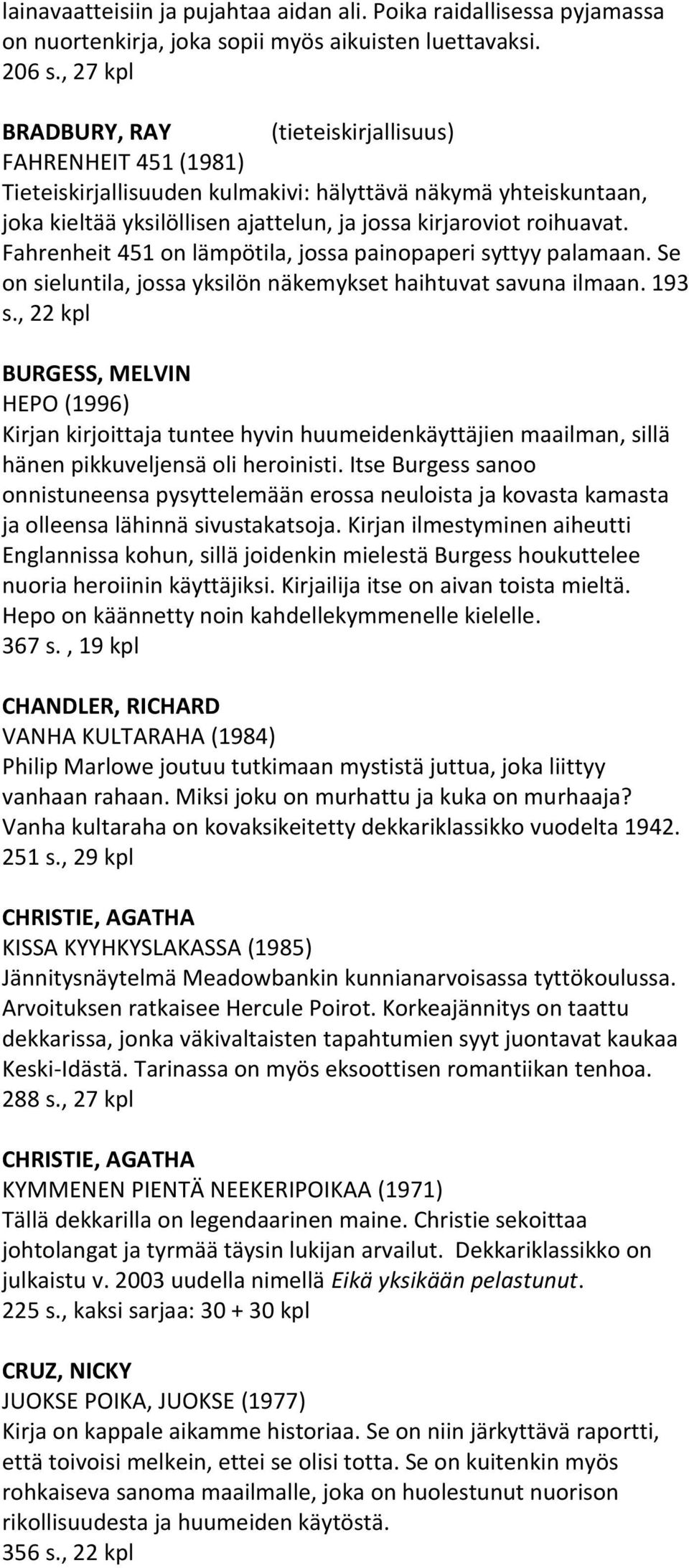 Fahrenheit 451 on lämpötila, jossa painopaperi syttyy palamaan. Se on sieluntila, jossa yksilön näkemykset haihtuvat savuna ilmaan. 193 s.