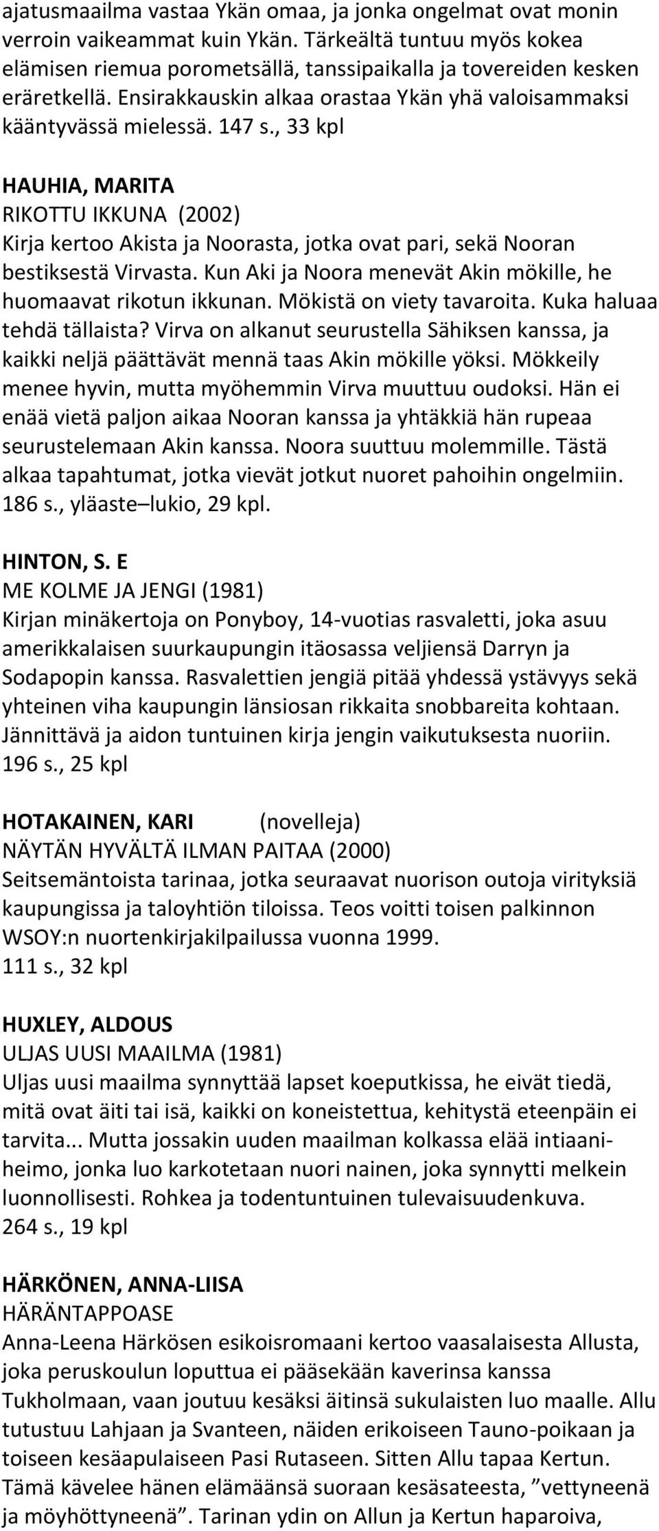 , 33 kpl HAUHIA, MARITA RIKOTTU IKKUNA (2002) Kirja kertoo Akista ja Noorasta, jotka ovat pari, sekä Nooran bestiksestä Virvasta. Kun Aki ja Noora menevät Akin mökille, he huomaavat rikotun ikkunan.