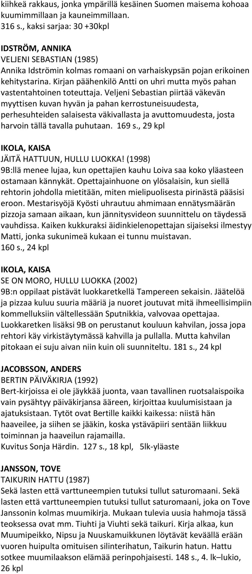 Kirjan päähenkilö Antti on uhri mutta myös pahan vastentahtoinen toteuttaja.