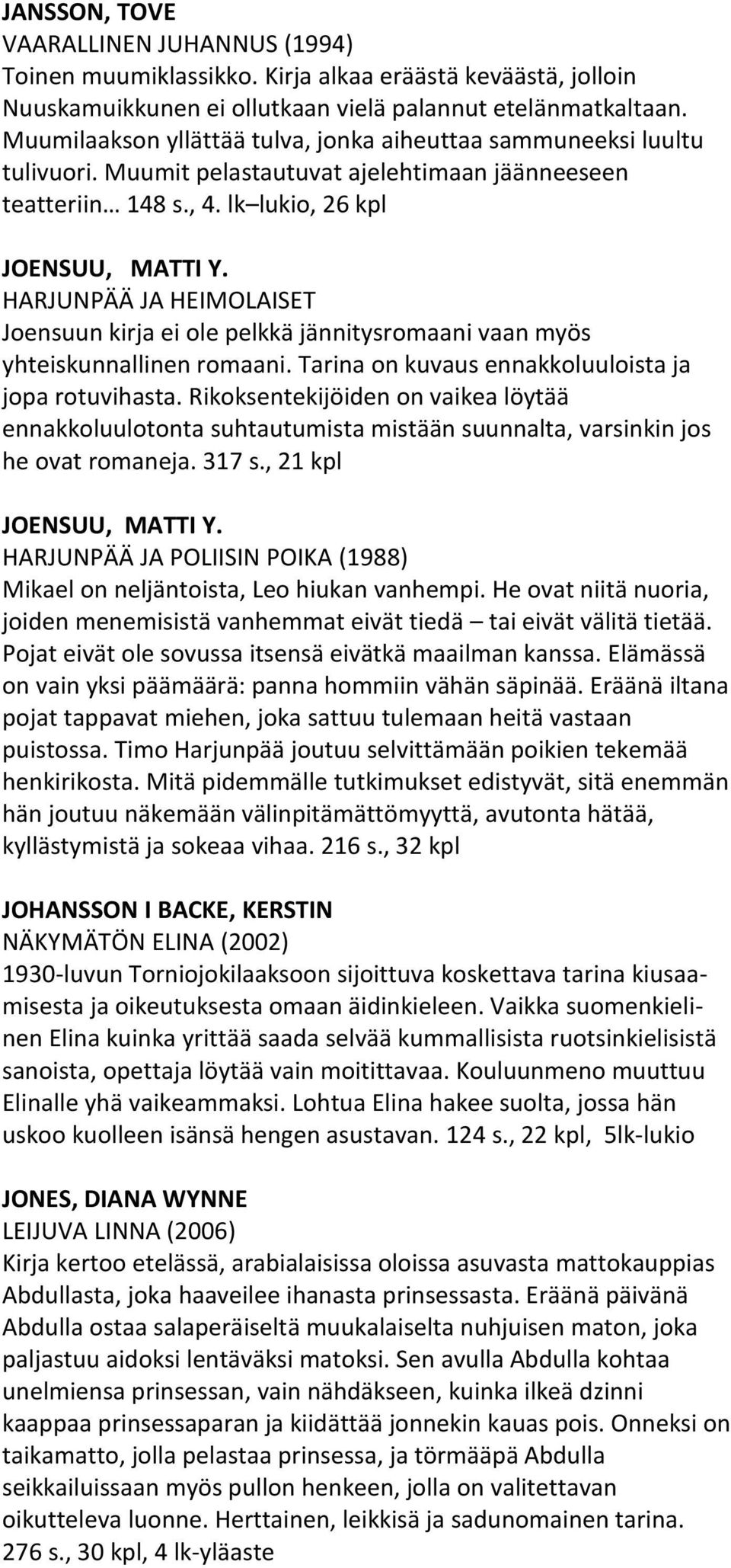 HARJUNPÄÄ JA HEIMOLAISET Joensuun kirja ei ole pelkkä jännitysromaani vaan myös yhteiskunnallinen romaani. Tarina on kuvaus ennakkoluuloista ja jopa rotuvihasta.