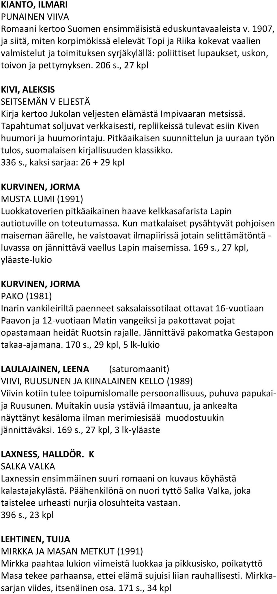 , 27 kpl KIVI, ALEKSIS SEITSEMÄN V ELJESTÄ Kirja kertoo Jukolan veljesten elämästä Impivaaran metsissä. Tapahtumat soljuvat verkkaisesti, repliikeissä tulevat esiin Kiven huumori ja huumorintaju.