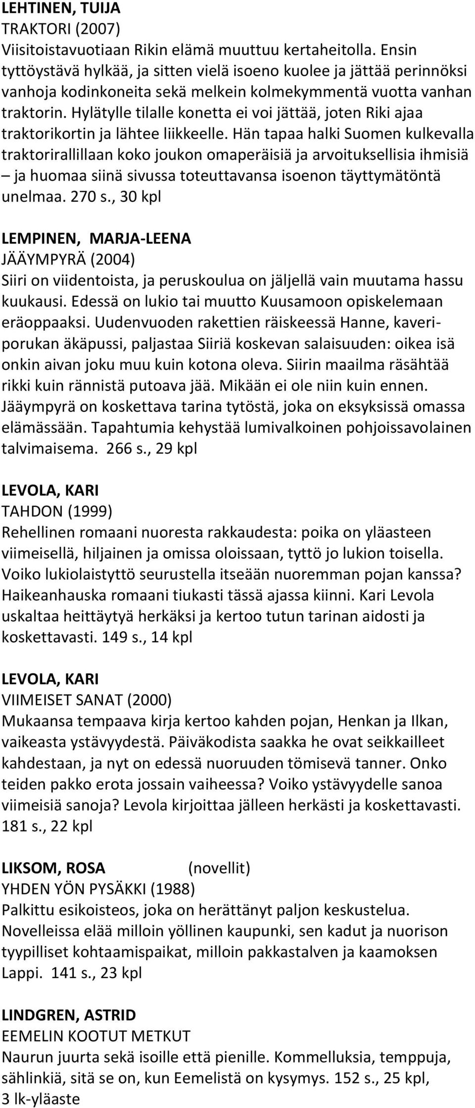 Hylätylle tilalle konetta ei voi jättää, joten Riki ajaa traktorikortin ja lähtee liikkeelle.
