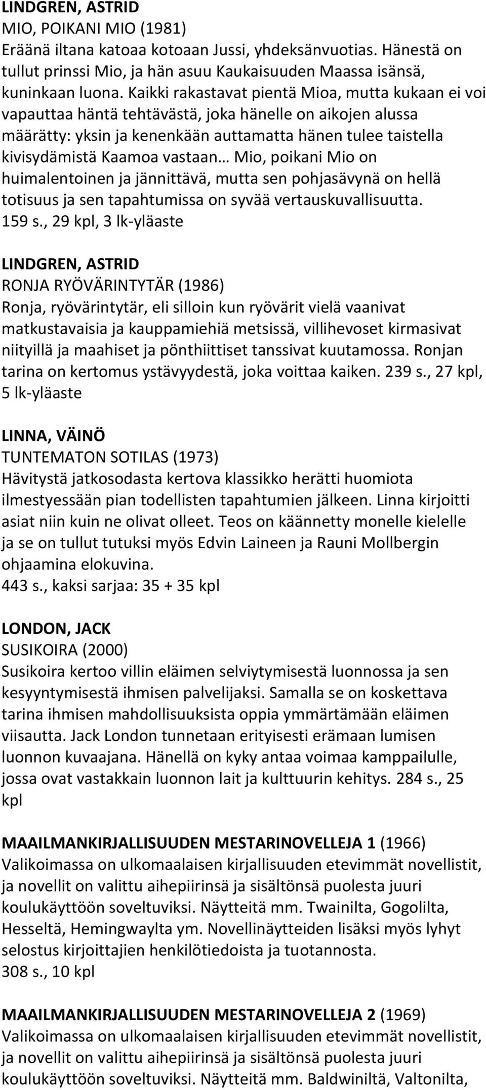 vastaan Mio, poikani Mio on huimalentoinen ja jännittävä, mutta sen pohjasävynä on hellä totisuus ja sen tapahtumissa on syvää vertauskuvallisuutta. 159 s.