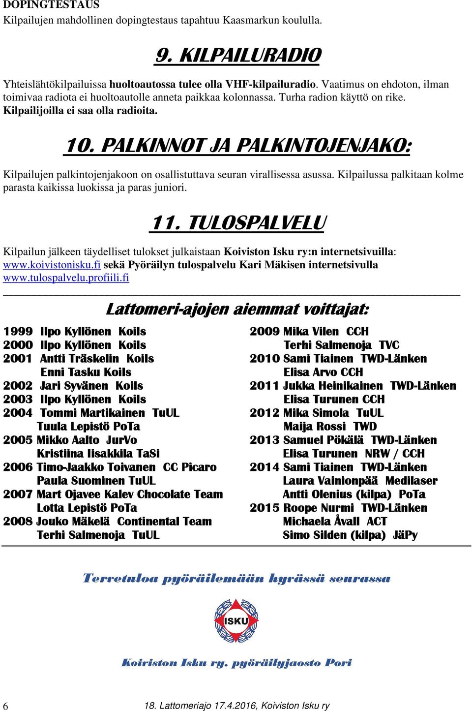 PALKINNOT JA PALKINTOJENJAKO: Kilpailujen palkintojenjakoon on osallistuttava seuran virallisessa asussa. Kilpailussa palkitaan kolme parasta kaikissa luokissa ja paras juniori. 11.