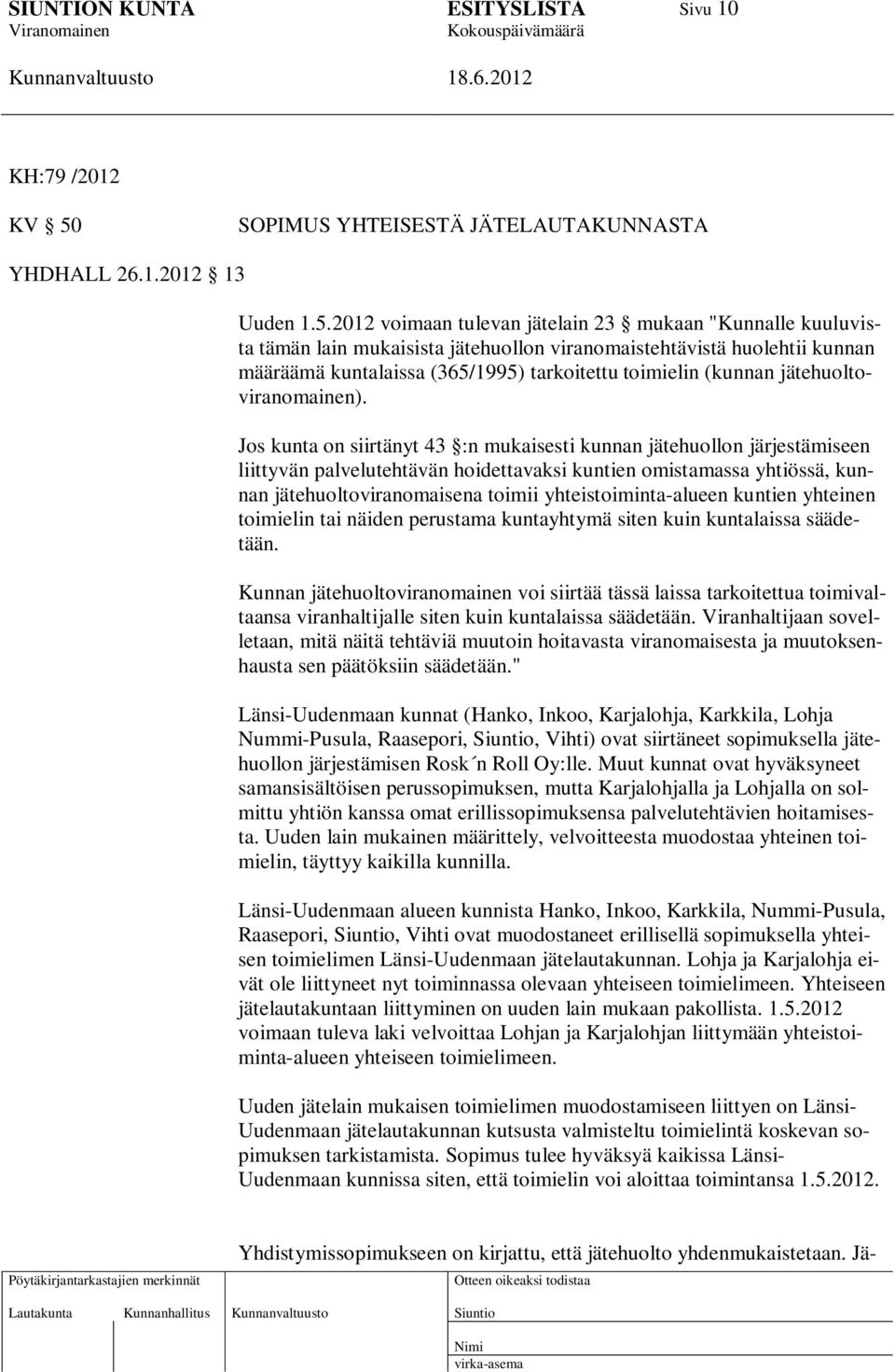 2012 voimaan tulevan jätelain 23 mukaan "Kunnalle kuuluvista tämän lain mukaisista jätehuollon viranomaistehtävistä huolehtii kunnan määräämä kuntalaissa (365/1995) tarkoitettu toimielin (kunnan