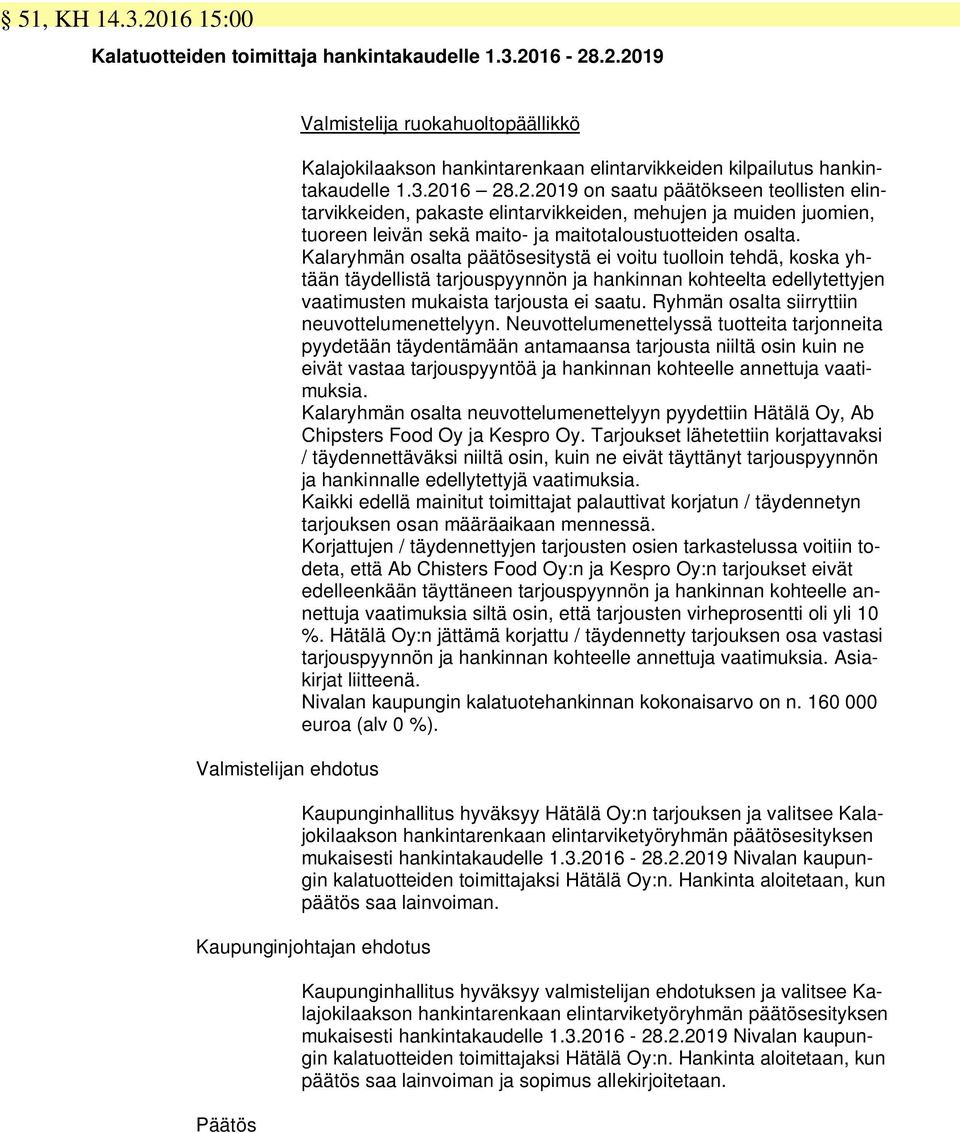 Kalaryhmän osalta päätösesitystä ei voitu tuolloin tehdä, koska yhtään täydellistä tarjouspyynnön ja hankinnan kohteelta edellytettyjen vaatimusten mukaista tarjousta ei saatu.