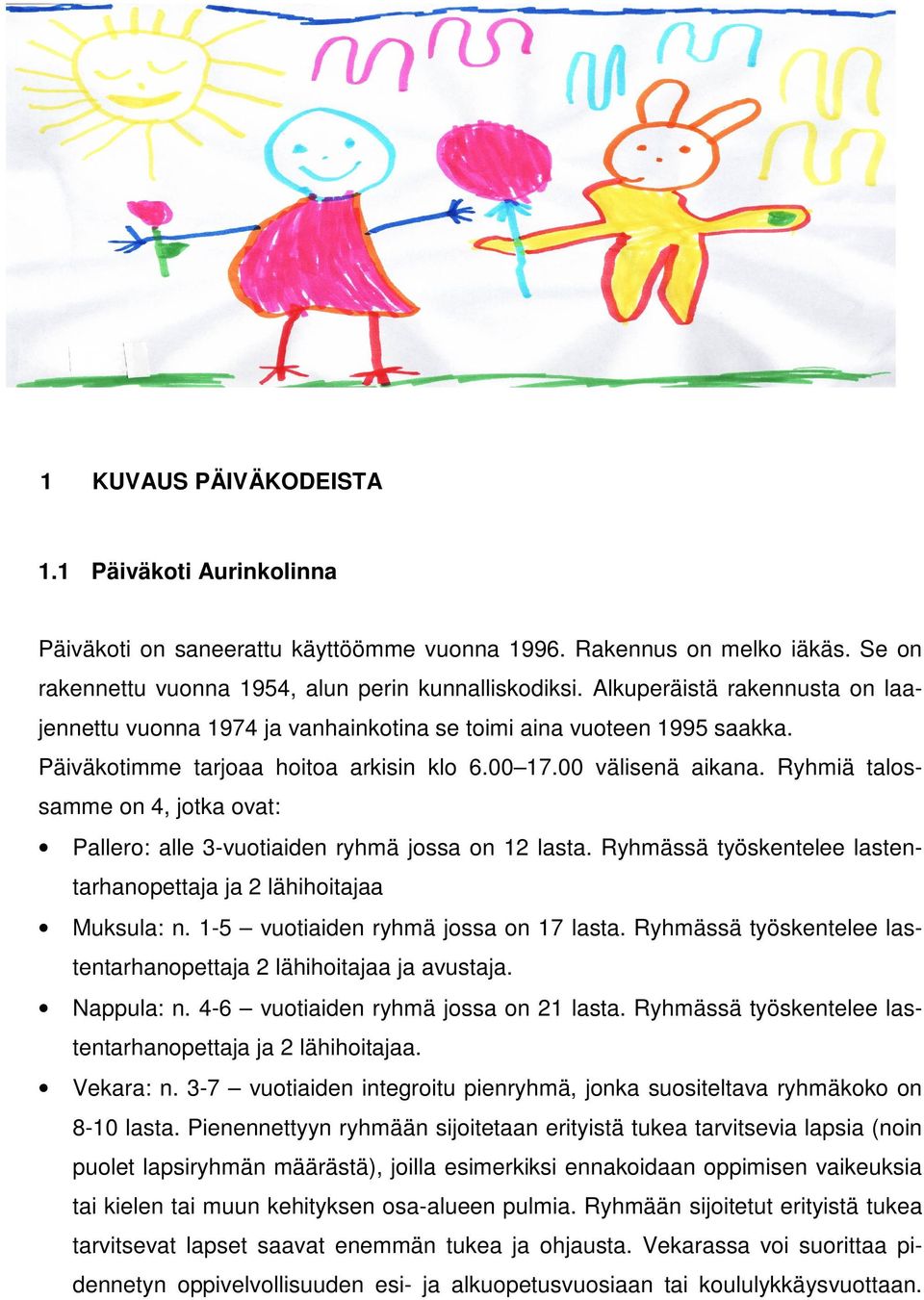 Ryhmiä talossamme on 4, jotka ovat: Pallero: alle 3-vuotiaiden ryhmä jossa on 12 lasta. Ryhmässä työskentelee lastentarhanopettaja ja 2 lähihoitajaa Muksula: n. 1-5 vuotiaiden ryhmä jossa on 17 lasta.
