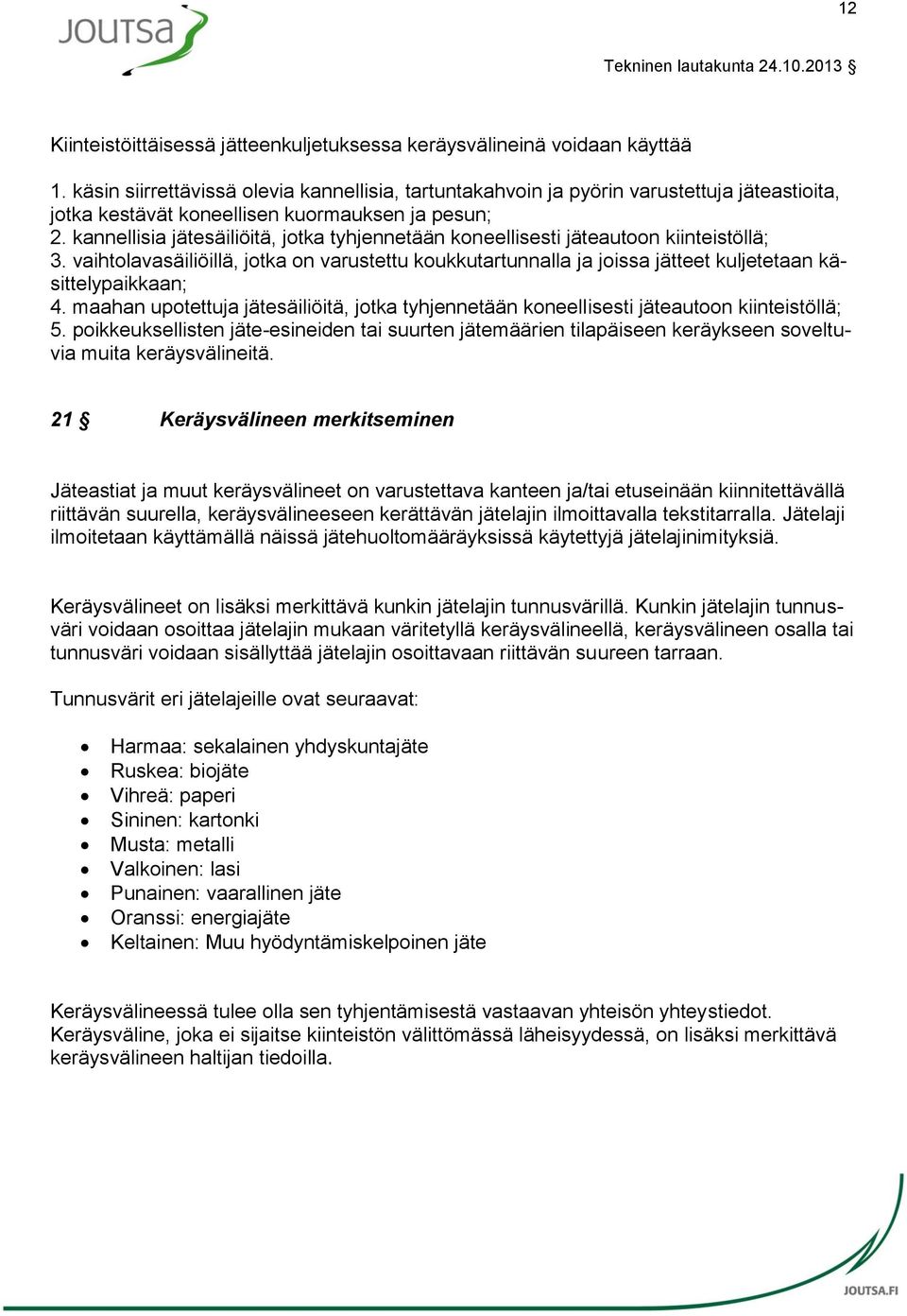 kannellisia jätesäiliöitä, jotka tyhjennetään koneellisesti jäteautoon kiinteistöllä; 3. vaihtolavasäiliöillä, jotka on varustettu koukkutartunnalla ja joissa jätteet kuljetetaan käsittelypaikkaan; 4.