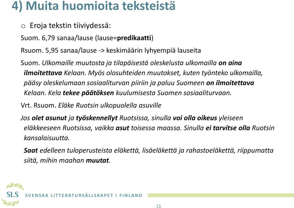 Myös olosuhteiden muutokset, kuten työnteko ulkomailla, pääsy oleskelumaan sosiaaliturvan piiriin ja paluu Suomeen on ilmoitettava Kelaan. Kela tekee päätöksen kuulumisesta Suomen sosiaaliturvaan.