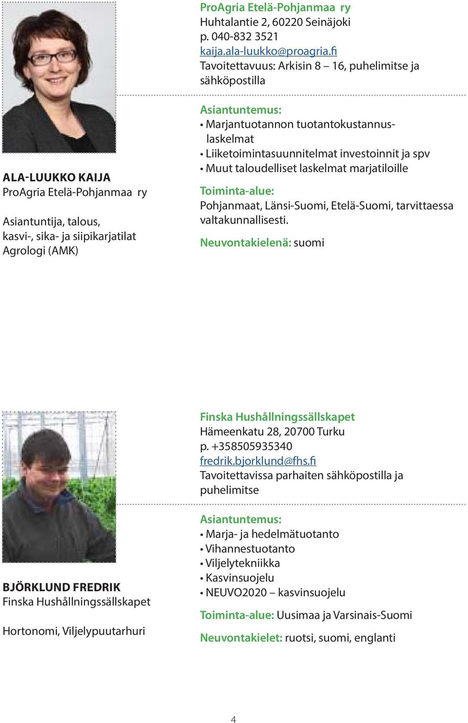 tuotantokustannuslaskelmat Liiketoimintasuunnitelmat investoinnit ja spv Muut taloudelliset laskelmat marjatiloille Toiminta-alue: Pohjanmaat, Länsi-Suomi, Etelä-Suomi, tarvittaessa