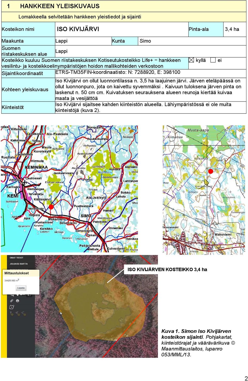 E: 398100 Kohteen yleiskuvaus Kiinteistöt kyllä Iso Kivijärvi on ollut luonnontilassa n. 3,5 ha laajuinen järvi. Järven eteläpäässä on ollut luonnonpuro, jota on kaivettu syvemmäksi.