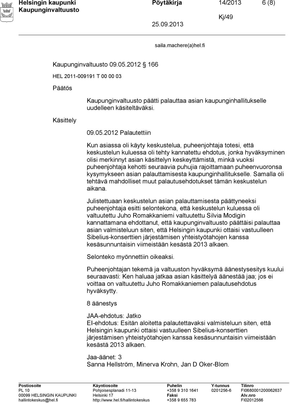 2012 Palautettiin Kun asiassa oli käyty keskustelua, puheenjohtaja totesi, että keskustelun kuluessa oli tehty kannatettu ehdotus, jonka hyväksyminen olisi merkinnyt asian käsittelyn keskeyttämistä,