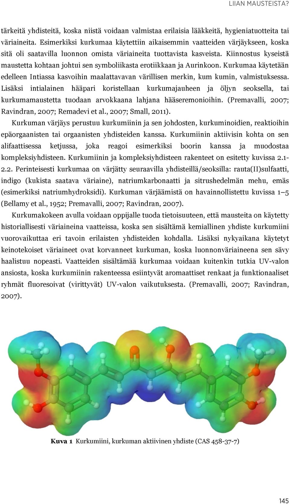 Kiinnostus kyseistä maustetta kohtaan johtui sen symboliikasta erotiikkaan ja Aurinkoon. Kurkumaa käytetään edelleen Intiassa kasvoihin maalattavavan värillisen merkin, kum kumin, valmistuksessa.