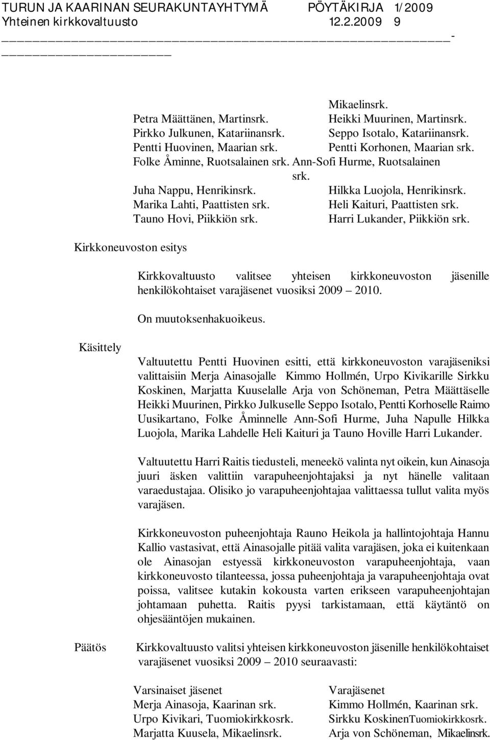 Heli Kaituri, Paattisten srk. Tauno Hovi, Piikkiön srk. Harri Lukander, Piikkiön srk. Kirkkovaltuusto valitsee yhteisen kirkkoneuvoston jäsenille henkilökohtaiset varajäsenet vuosiksi 2009 2010.