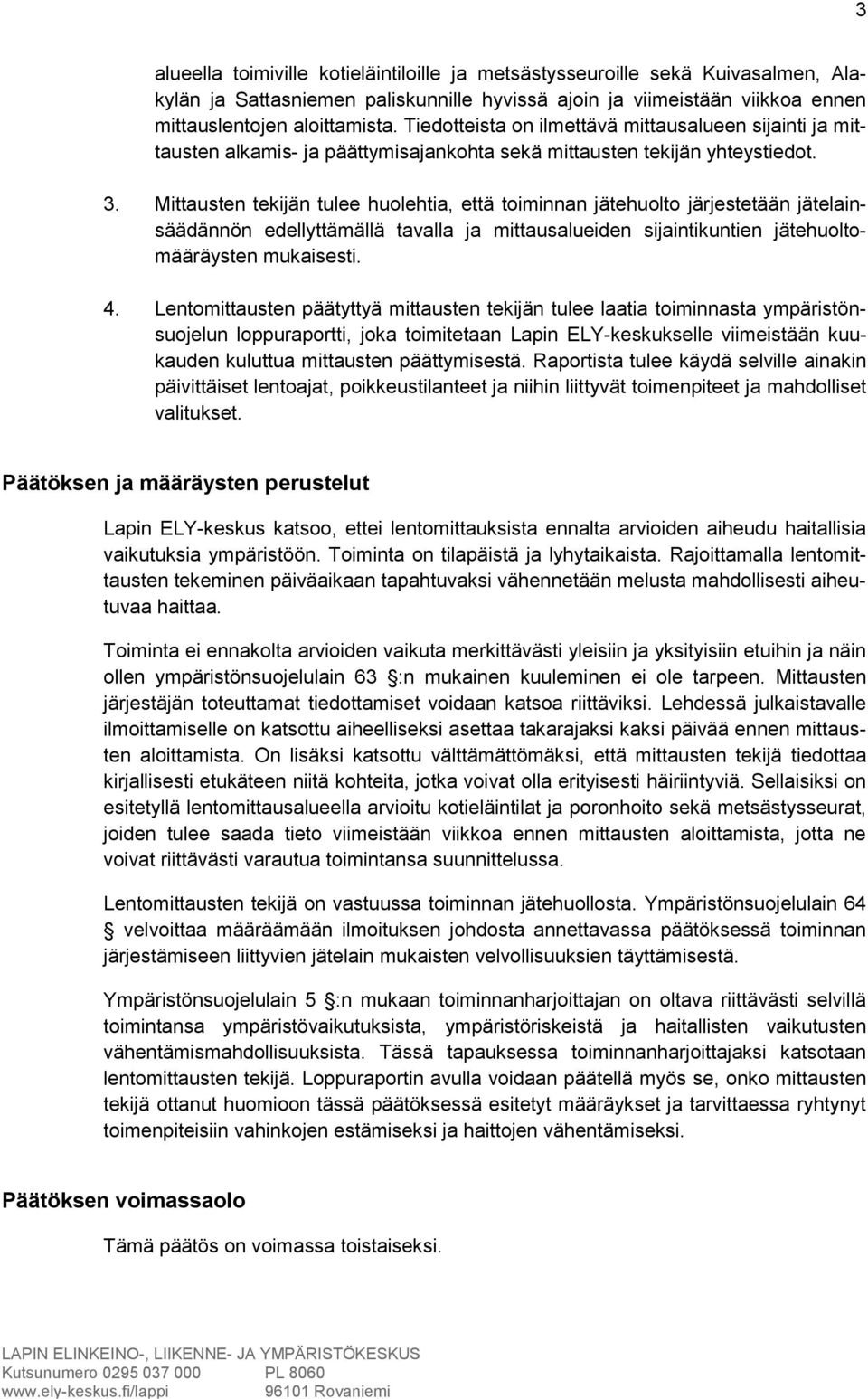 Mittausten tekijän tulee huolehtia, että toiminnan jätehuolto järjestetään jätelainsäädännön edellyttämällä tavalla ja mittausalueiden sijaintikuntien jätehuoltomääräysten mukaisesti. 4.