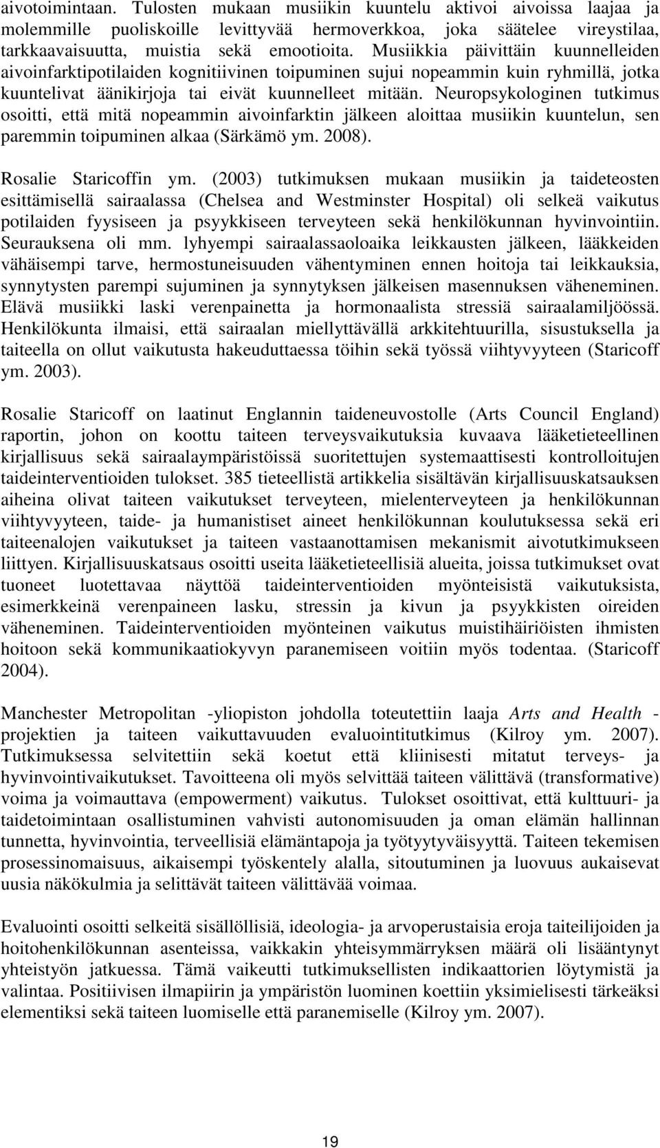 Neuropsykologinen tutkimus osoitti, että mitä nopeammin aivoinfarktin jälkeen aloittaa musiikin kuuntelun, sen paremmin toipuminen alkaa (Särkämö ym. 2008). Rosalie Staricoffin ym.