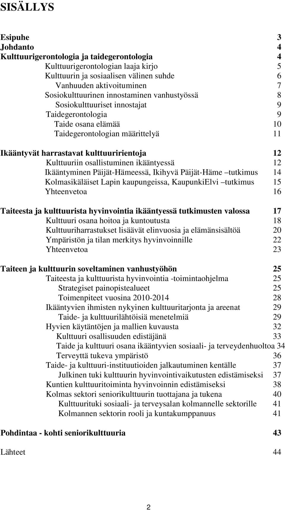 osallistuminen ikääntyessä 12 Ikääntyminen Päijät-Hämeessä, Ikihyvä Päijät-Häme tutkimus 14 Kolmasikäläiset Lapin kaupungeissa, KaupunkiElvi tutkimus 15 Yhteenvetoa 16 Taiteesta ja kulttuurista