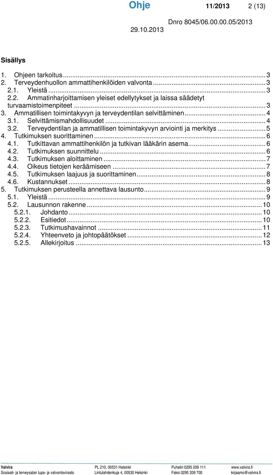 Tutkimuksen suorittaminen... 6 4.1. Tutkittavan ammattihenkilön ja tutkivan lääkärin asema... 6 4.2. Tutkimuksen suunnittelu... 6 4.3. Tutkimuksen aloittaminen... 7 4.4. Oikeus tietojen keräämiseen.