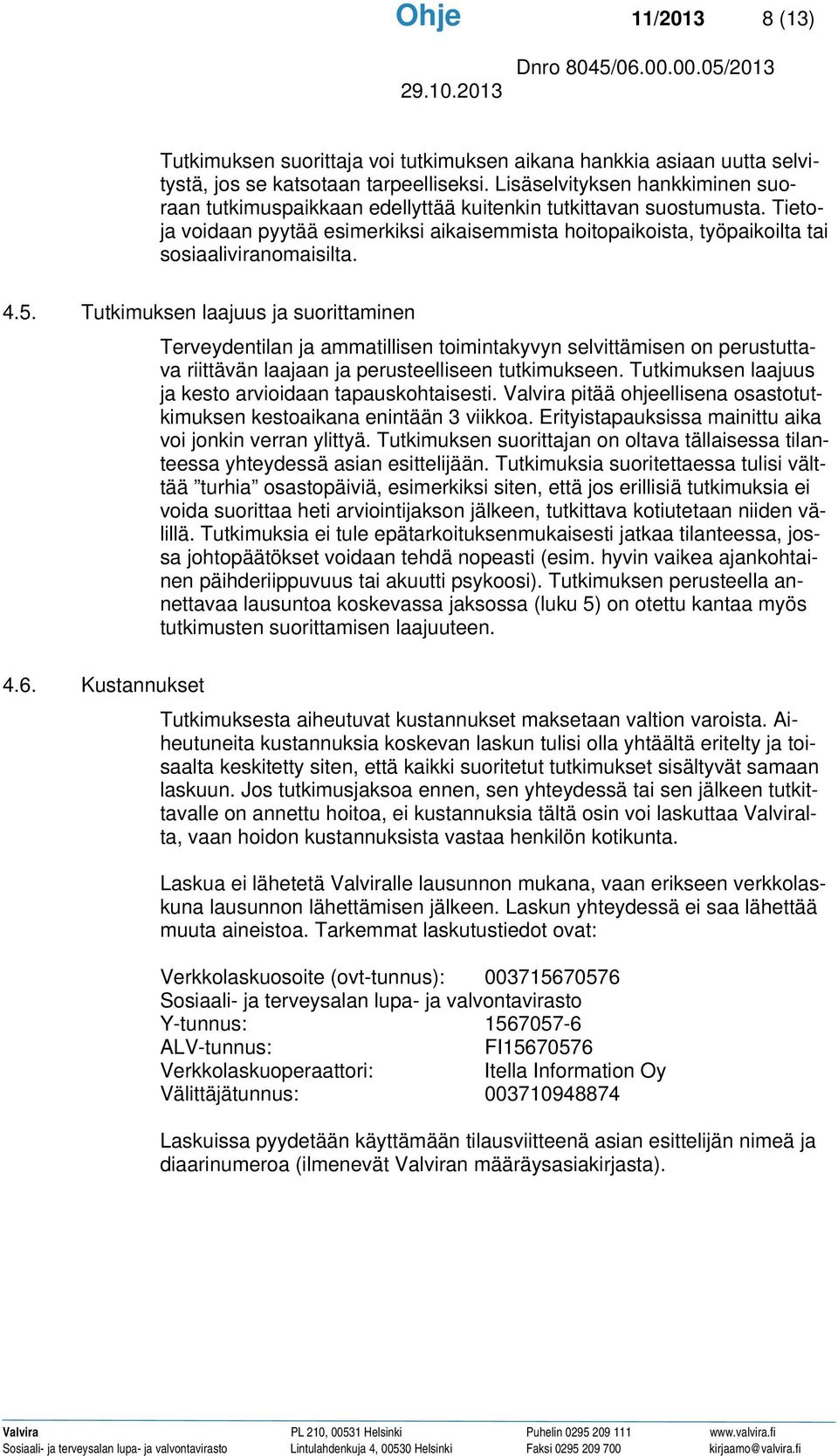 Tietoja voidaan pyytää esimerkiksi aikaisemmista hoitopaikoista, työpaikoilta tai sosiaaliviranomaisilta. 4.5.
