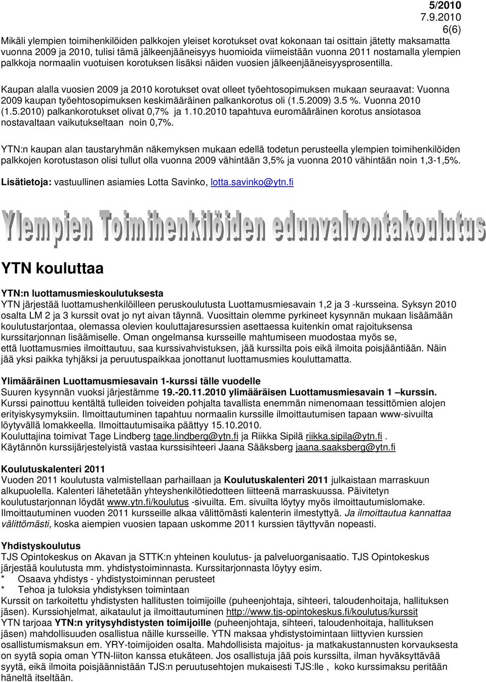 Kaupan alalla vuosien 2009 ja 2010 korotukset ovat olleet työehtosopimuksen mukaan seuraavat: Vuonna 2009 kaupan työehtosopimuksen keskimääräinen palkankorotus oli (1.5.