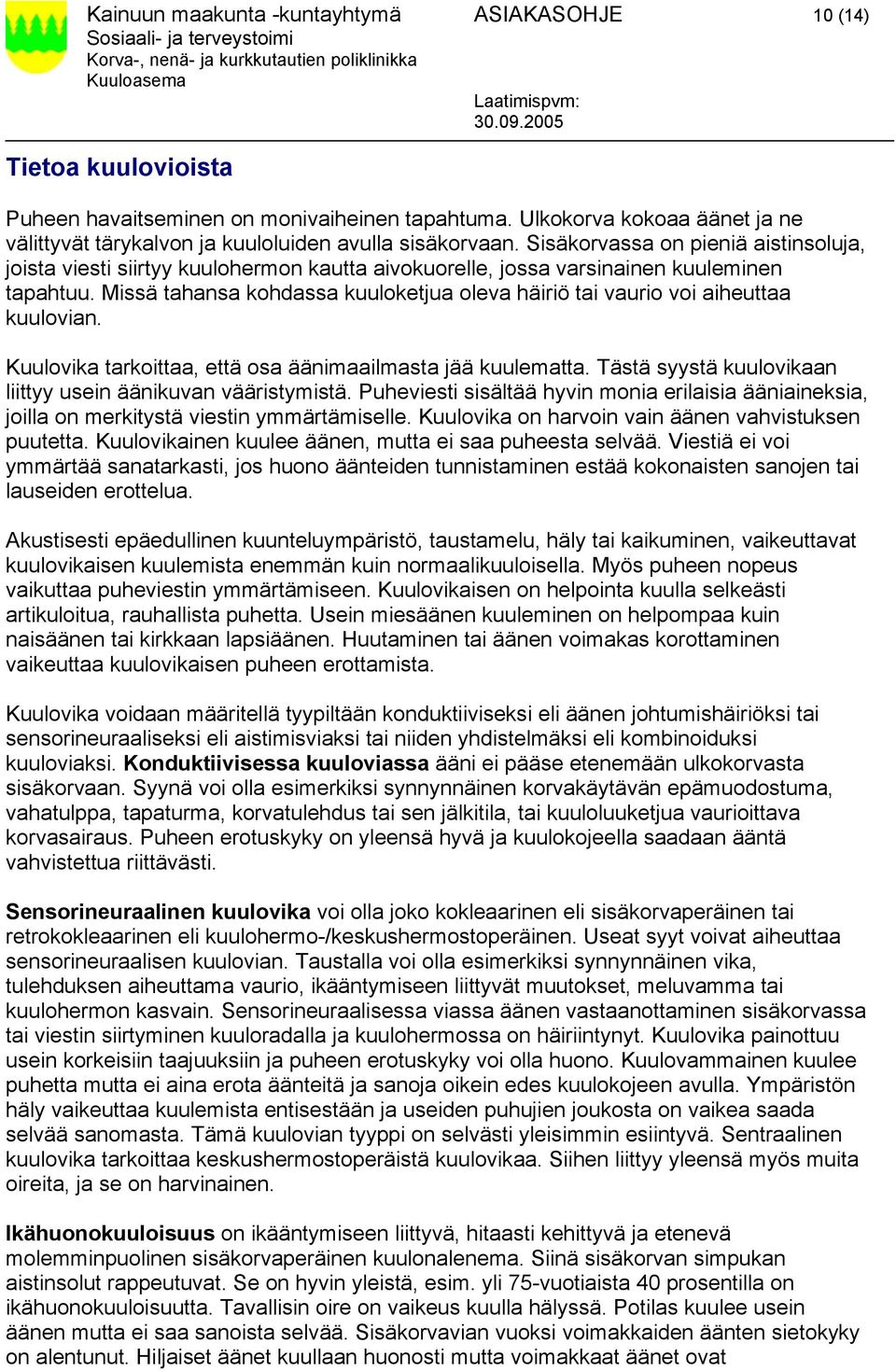 Sisäkorvassa on pieniä aistinsoluja, joista viesti siirtyy kuulohermon kautta aivokuorelle, jossa varsinainen kuuleminen tapahtuu.