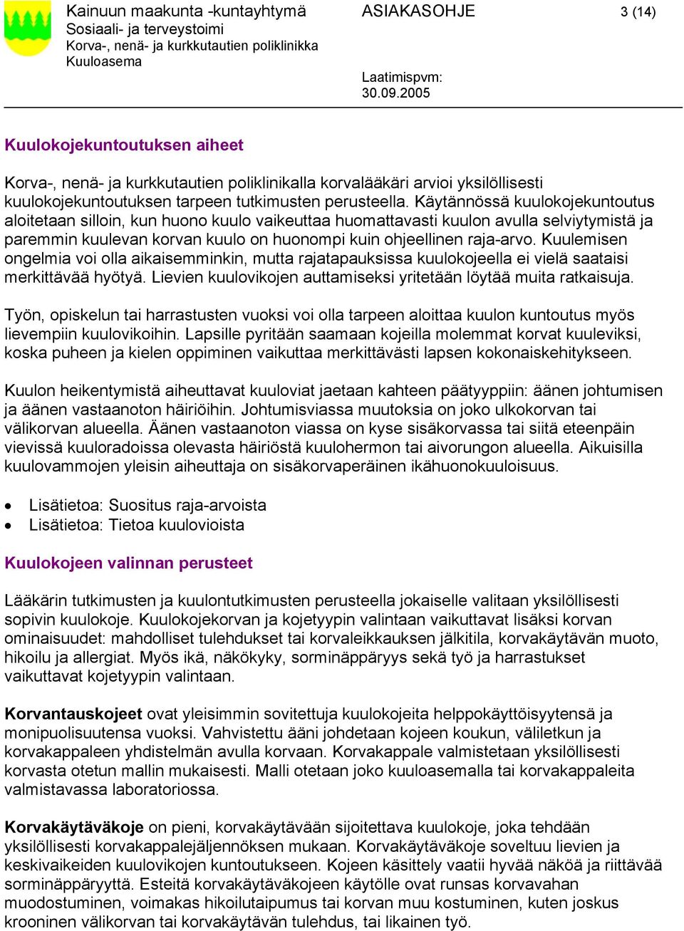 Käytännössä kuulokojekuntoutus aloitetaan silloin, kun huono kuulo vaikeuttaa huomattavasti kuulon avulla selviytymistä ja paremmin kuulevan korvan kuulo on huonompi kuin ohjeellinen raja-arvo.