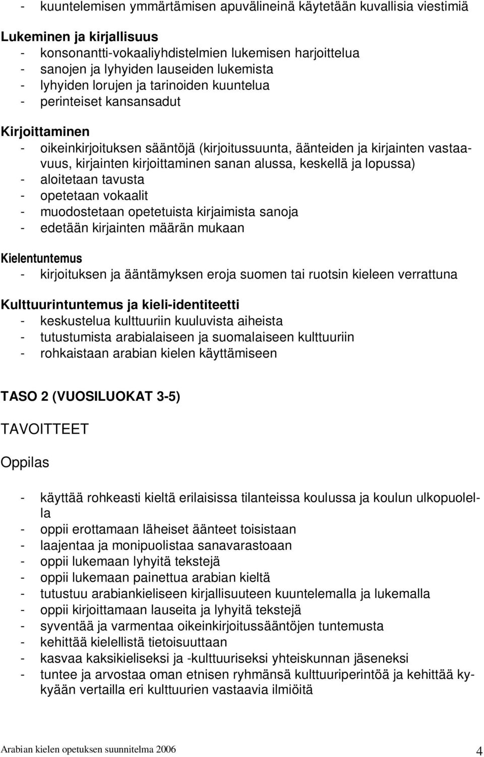 alussa, keskellä ja lopussa) - aloitetaan tavusta - opetetaan vokaalit - muodostetaan opetetuista kirjaimista sanoja - edetään kirjainten määrän mukaan Kielentuntemus - kirjoituksen ja ääntämyksen