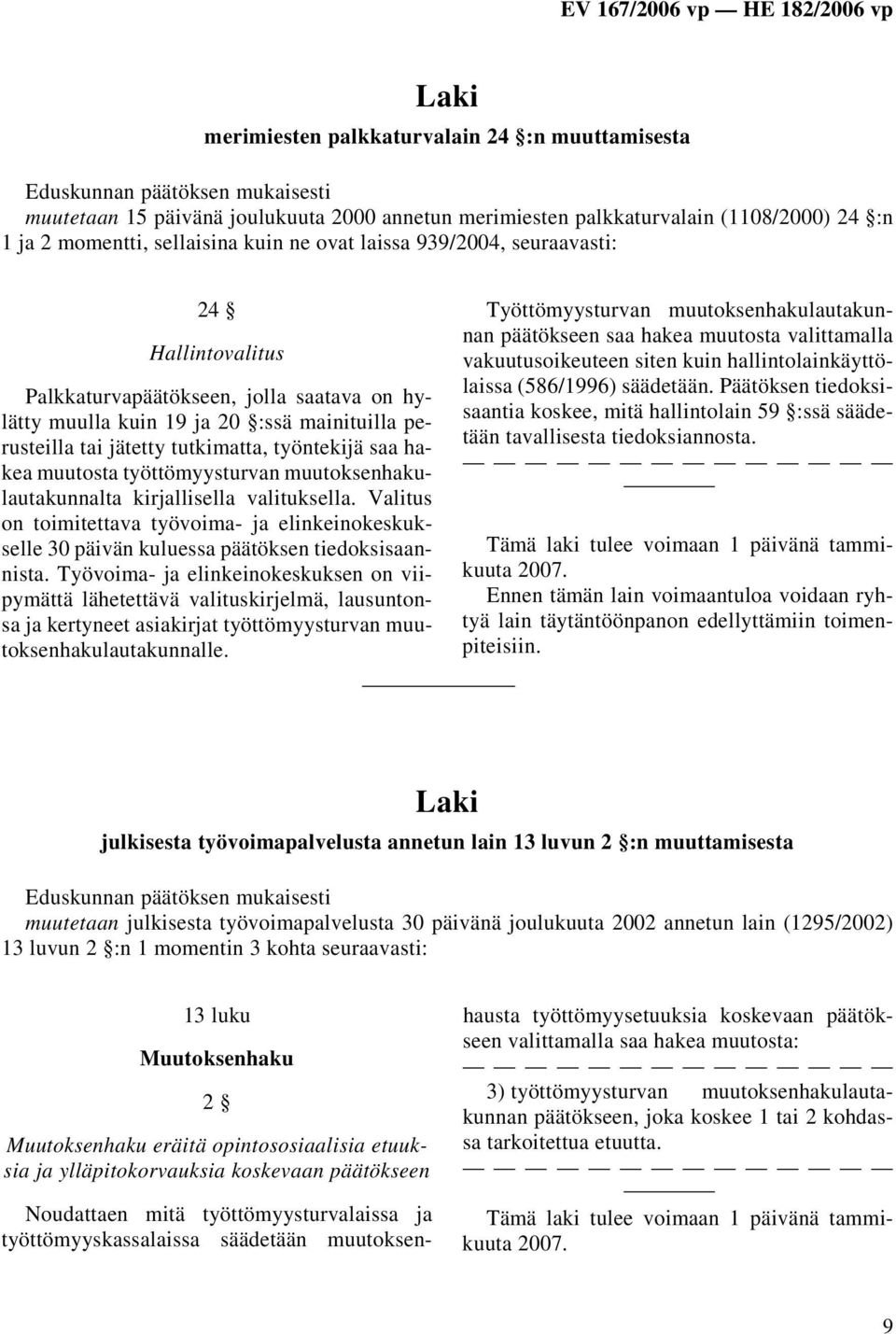 työttömyysturvan muutoksenhakulautakunnalta kirjallisella valituksella. Valitus on toimitettava työvoima- ja elinkeinokeskukselle 30 päivän kuluessa päätöksen tiedoksisaannista.