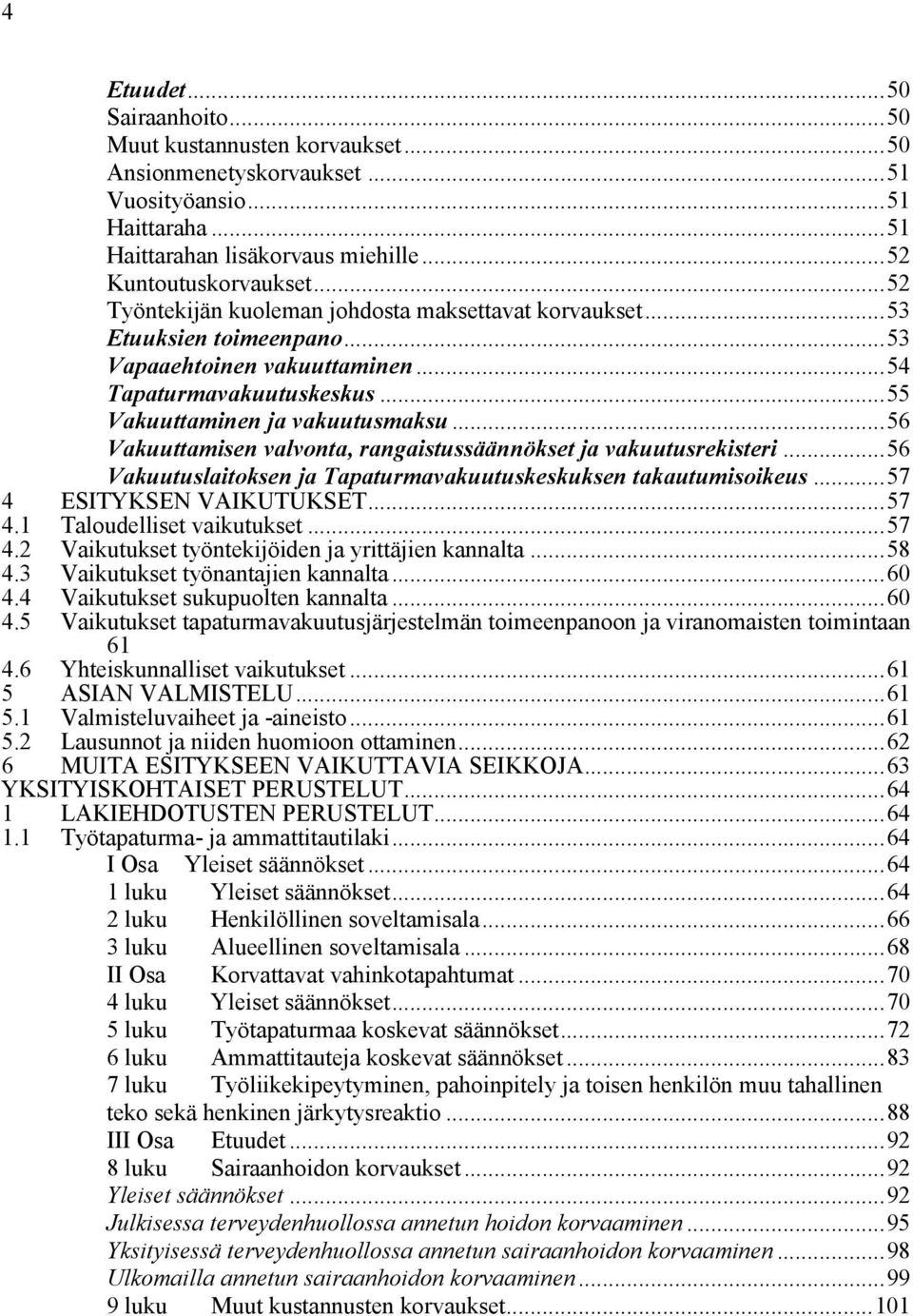 ..56 Vakuuttamisen valvonta, rangaistussäännökset ja vakuutusrekisteri...56 Vakuutuslaitoksen ja Tapaturmavakuutuskeskuksen takautumisoikeus...57 4 ESITYKSEN VAIKUTUKSET...57 4.1 Taloudelliset vaikutukset.