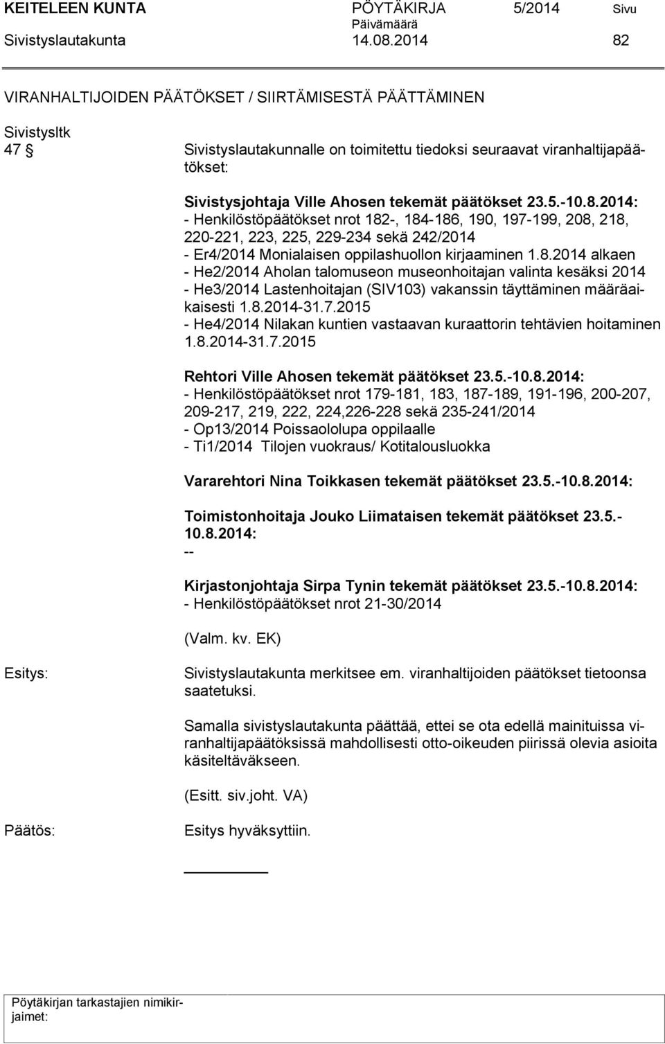 8.2014: - Henkilöstöpäätökset nrot 182-, 184-186, 190, 197-199, 208, 218, 220-221, 223, 225, 229-234 sekä 242/2014 - Er4/2014 Monialaisen oppilashuollon kirjaaminen 1.8.2014 alkaen - He2/2014 Aholan talomuseon museonhoitajan valinta kesäksi 2014 - He3/2014 Lastenhoitajan (SIV103) vakanssin täyttäminen määräaikaisesti 1.