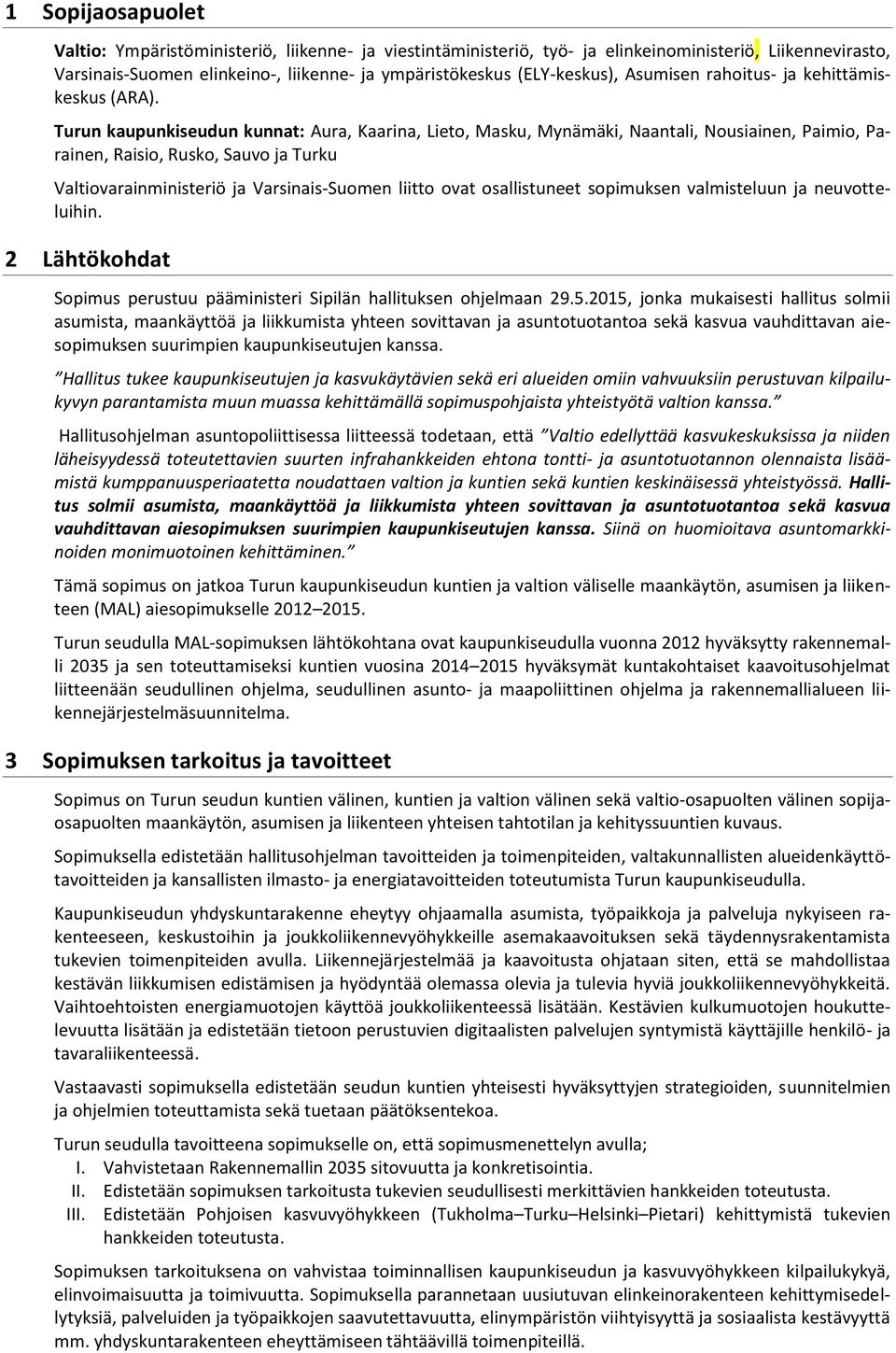 Turun kaupunkiseudun kunnat: Aura, Kaarina, Lieto, Masku, Mynämäki, Naantali, Nousiainen, Paimio, Parainen, Raisio, Rusko, Sauvo ja Turku Valtiovarainministeriö ja Varsinais-Suomen liitto ovat