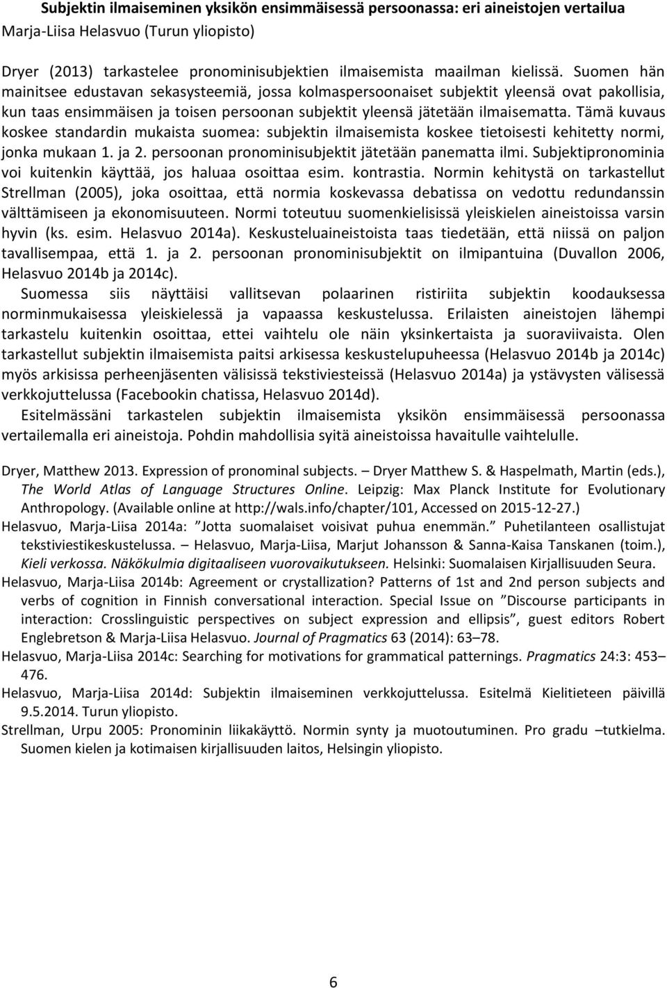 Tämä kuvaus koskee standardin mukaista suomea: subjektin ilmaisemista koskee tietoisesti kehitetty normi, jonka mukaan 1. ja 2. persoonan pronominisubjektit jätetään panematta ilmi.