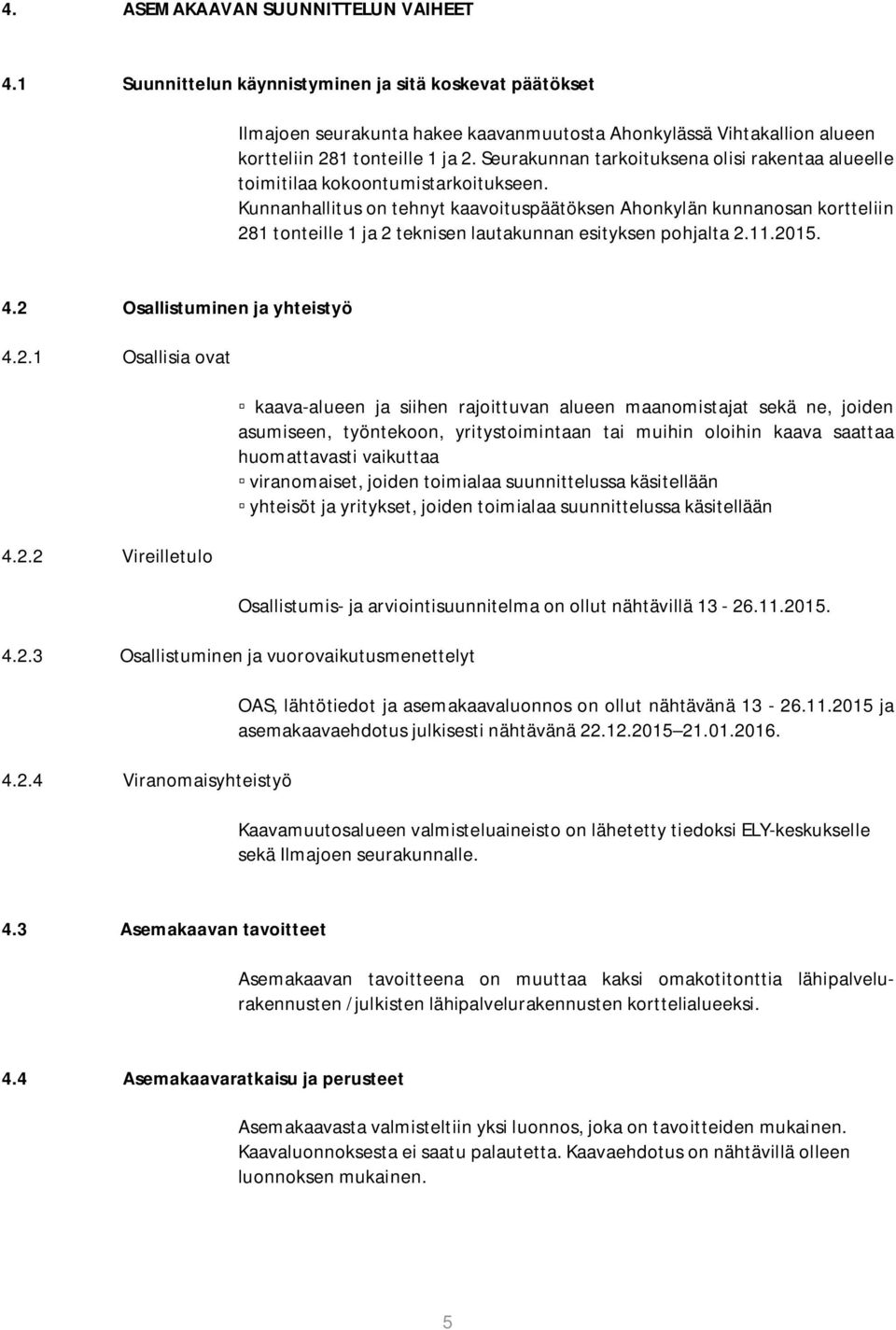 Kunnanhallitus on tehnyt kaavoituspäätöksen Ahonkylän kunnanosan kortteliin 281 tonteille 1 ja 2 teknisen lautakunnan esityksen pohjalta 2.11.2015. 4.2 Osallistuminen ja yhteistyö 4.2.1 Osallisia ovat 4.