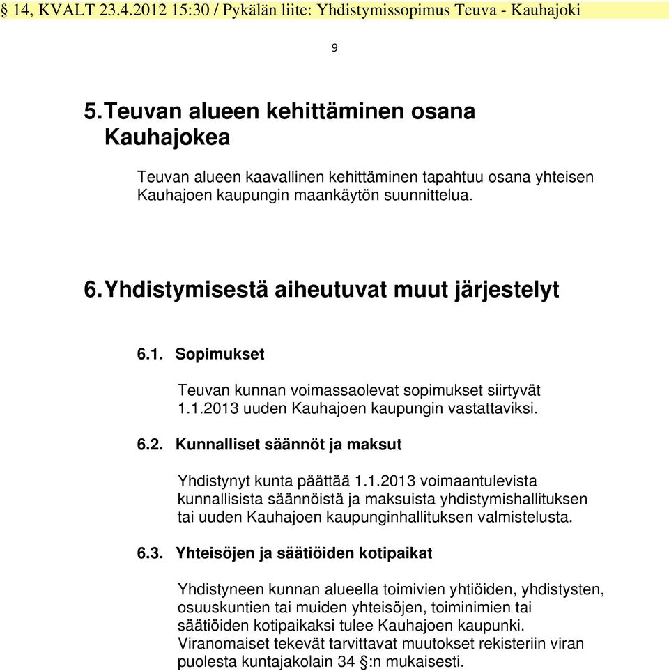 1. Sopimukset Teuvan kunnan voimassaolevat sopimukset siirtyvät 1.1.2013 uuden Kauhajoen kaupungin vastattaviksi. 6.2. Kunnalliset säännöt ja maksut Yhdistynyt kunta päättää 1.1.2013 voimaantulevista kunnallisista säännöistä ja maksuista yhdistymishallituksen tai uuden Kauhajoen kaupunginhallituksen valmistelusta.