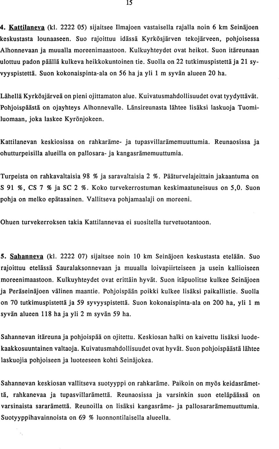 Suolla on 22 tutkimuspistetta ja 21 syvyyspistetta. Suon kokonaispinta-ala on 56 haja yli 1 m syvan alueen 20 ha. Lähellä Kyrkösjarvea on pieni ojittamaton alue.