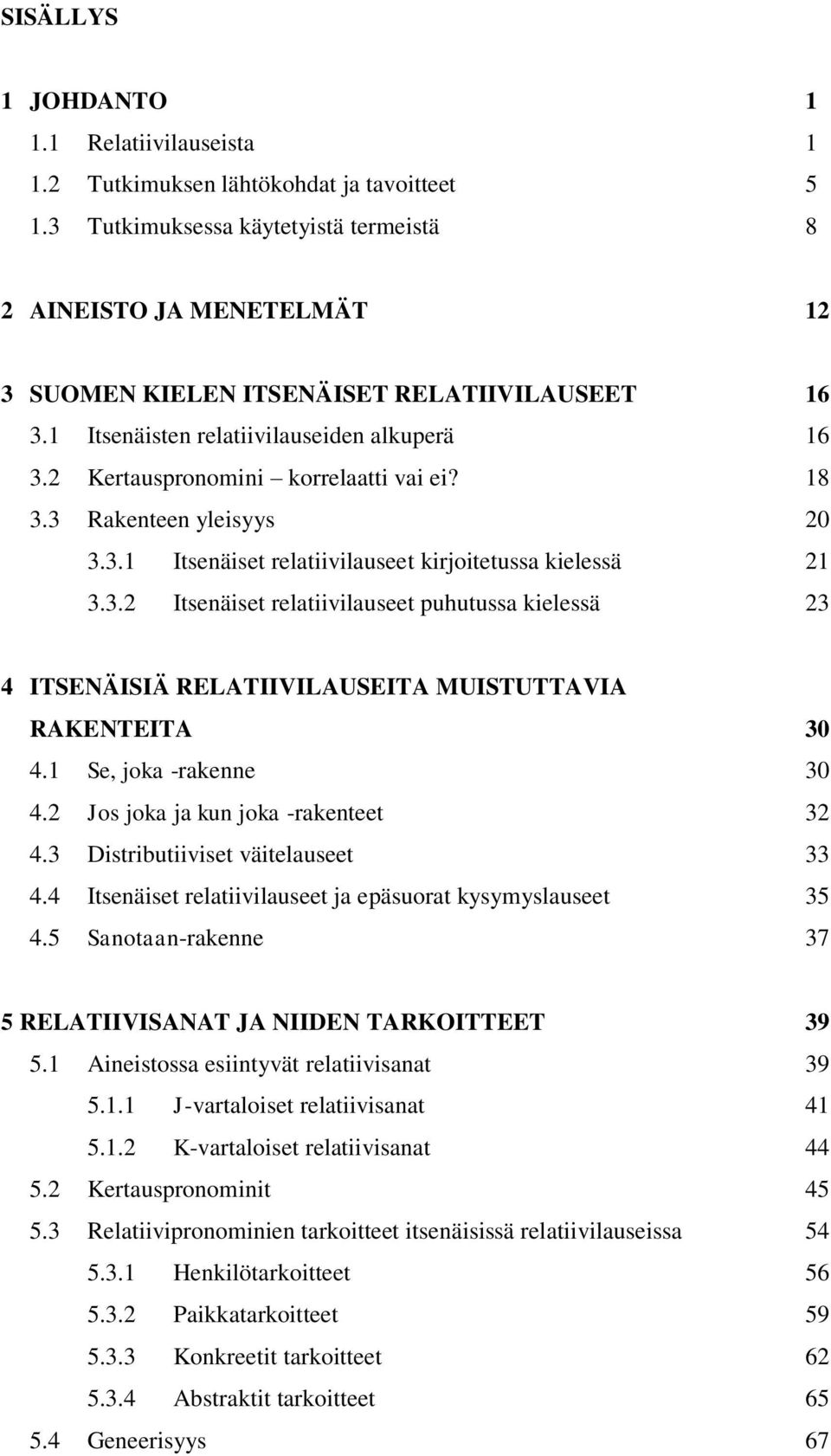 2 Kertauspronomini korrelaatti vai ei? 18 3.3 Rakenteen yleisyys 20 3.3.1 Itsenäiset relatiivilauseet kirjoitetussa kielessä 21 3.3.2 Itsenäiset relatiivilauseet puhutussa kielessä 23 4 ITSENÄISIÄ RELATIIVILAUSEITA MUISTUTTAVIA RAKENTEITA 30 4.