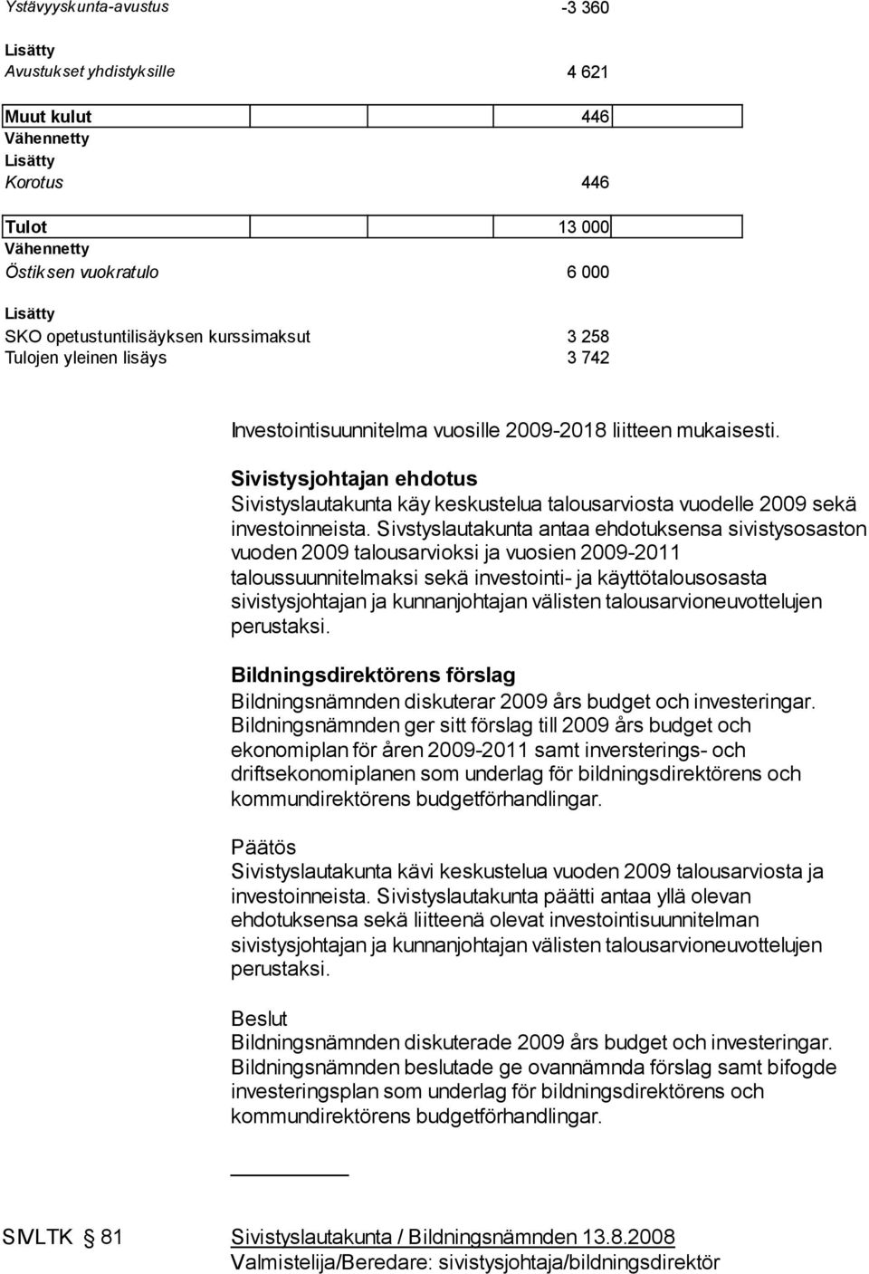 Sivstyslautakunta antaa ehdotuksensa sivistysosaston vuoden 2009 talousarvioksi ja vuosien 2009-2011 taloussuunnitelmaksi sekä investointi- ja käyttötalousosasta sivistysjohtajan ja kunnanjohtajan